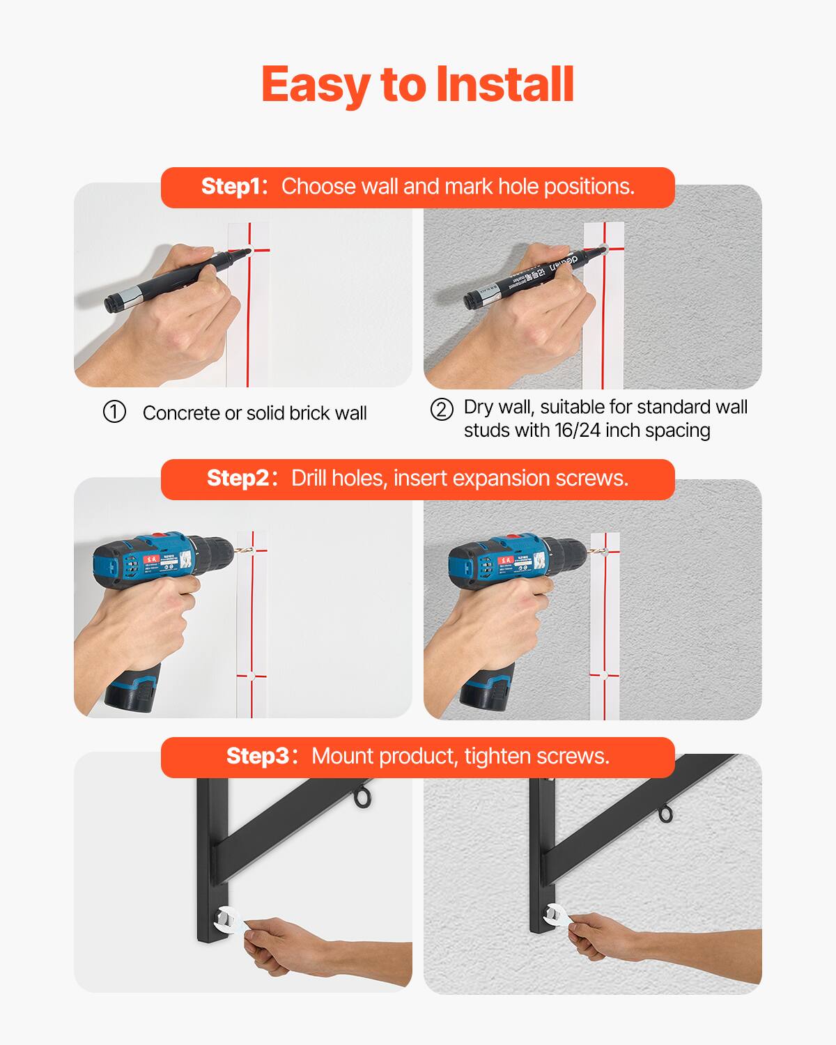 Easy to Install

Step 1: Choose wall and mark hole positions.
1. Concrete or solid brick wall
2. Dry wall, suitable for standard wall studs with 16/24 inch spacing

Step 2: Drill holes, insert expansion screws.
1A - 

Step 3: Mount product, tighten screws.