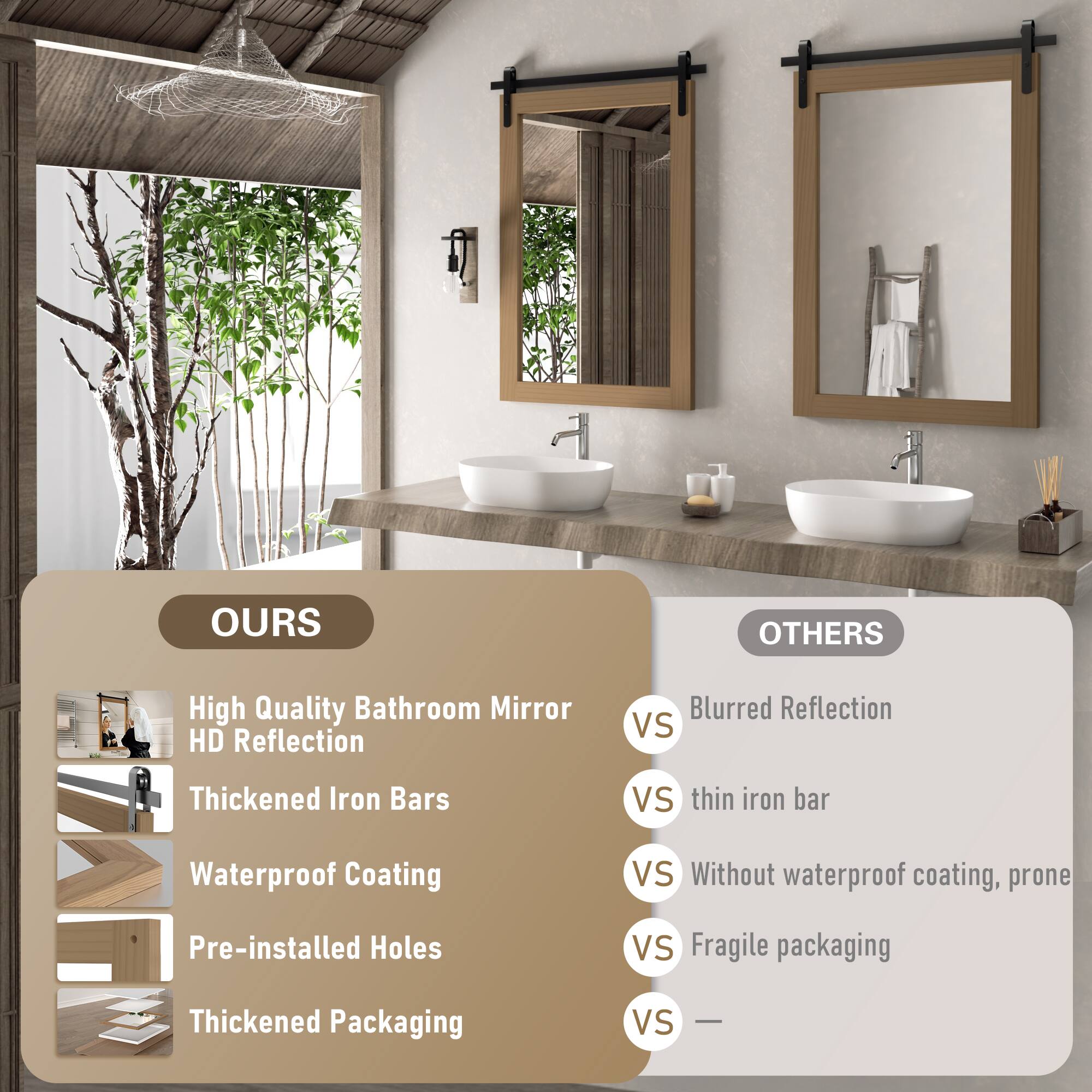 **OURS**

- High Quality Bathroom Mirror
- HD Reflection
- Thickened Iron Bars
- Waterproof Coating
- Pre-installed Holes
- Thickened Packaging

**OTHERS**

- Blurred Reflection
- Thin iron bar
- Without waterproof coating, prone
- Fragile packaging