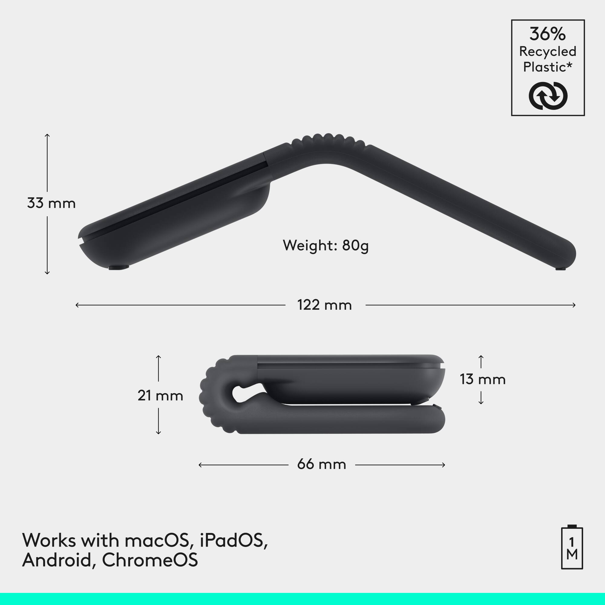 36% Recycled Plastic*  
Weight: 80g  
33 mm  
122 mm  
21 mm  
13 mm  
66 mm  
Works with macOS, iPadOS, Android, ChromeOS