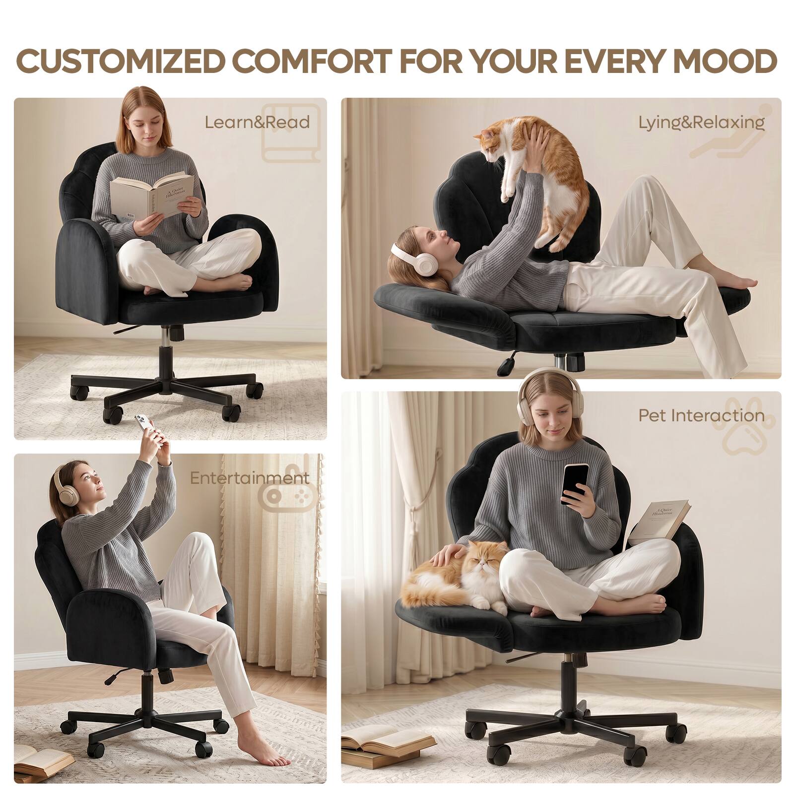 CUSTOMIZED COMFORT FOR YOUR EVERY MOOD

Learn&Read

Lying&Relaxing

Entertainment

Pet Interaction