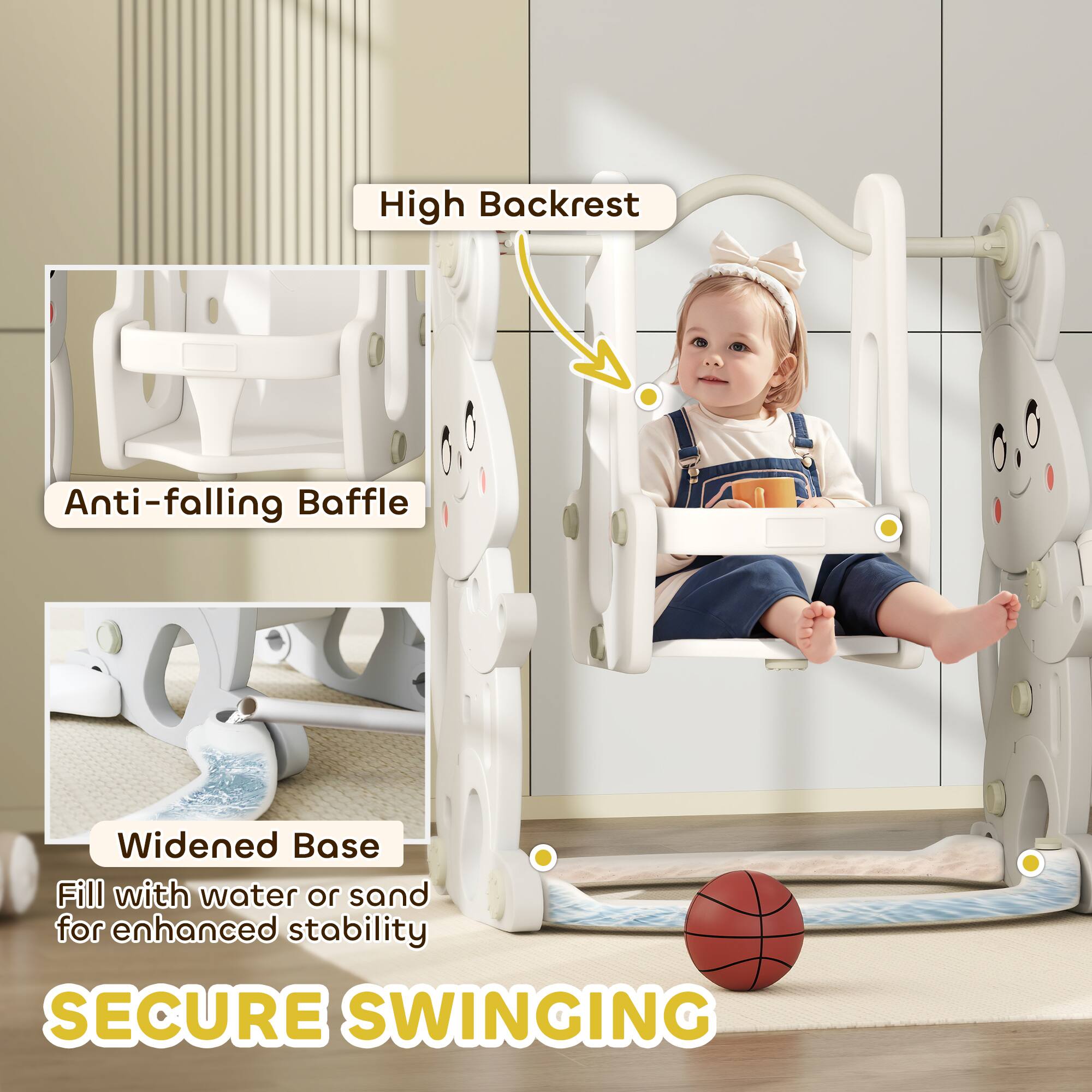 High Backrest  
Anti-falling Baffle  
Widened Base  
Fill with water or sand for enhanced stability  
SECURE SWINGING
