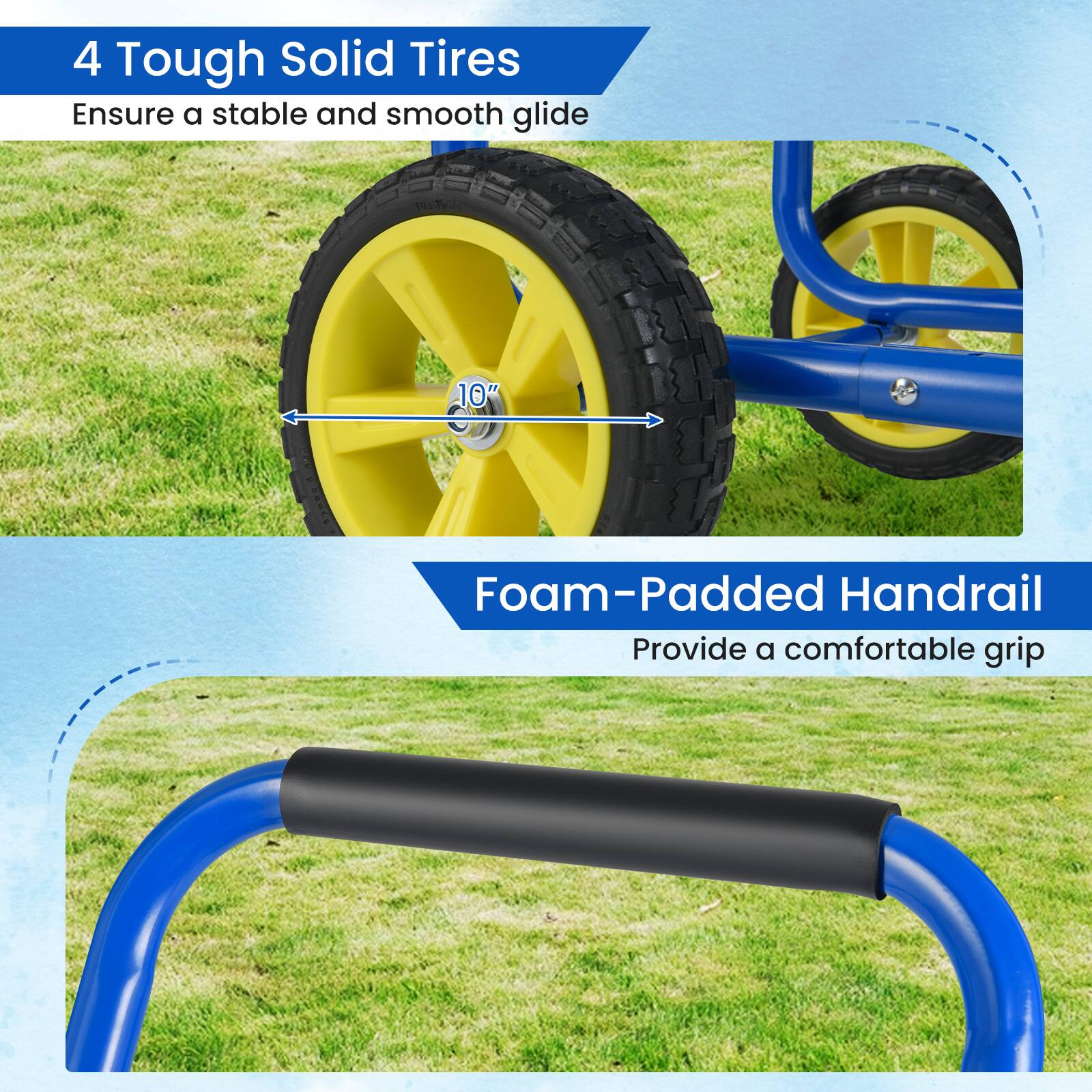 4 Tough Solid Tires  
Ensure a stable and smooth glide  

10" Foam-Padded Handrail  
Provide a comfortable grip