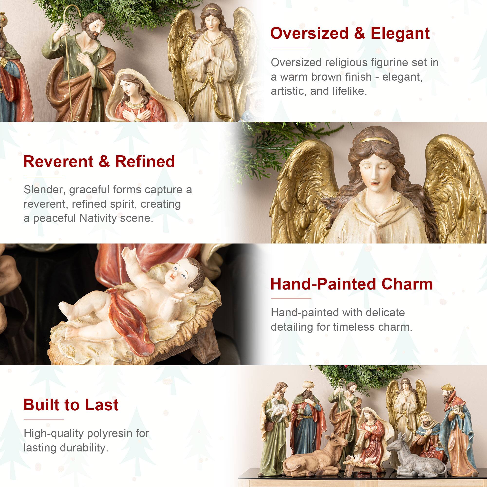 Oversized & Elegant  
Oversized religious figurine set in a warm brown finish - elegant, artistic, and lifelike.  

Reverent & Refined  
Slender, graceful forms capture a reverent, refined spirit, creating a peaceful Nativity scene.  

Hand-Painted Charm  
Hand-painted with delicate detailing for timeless charm.  

Built to Last  
High-quality polyresin for lasting durability.