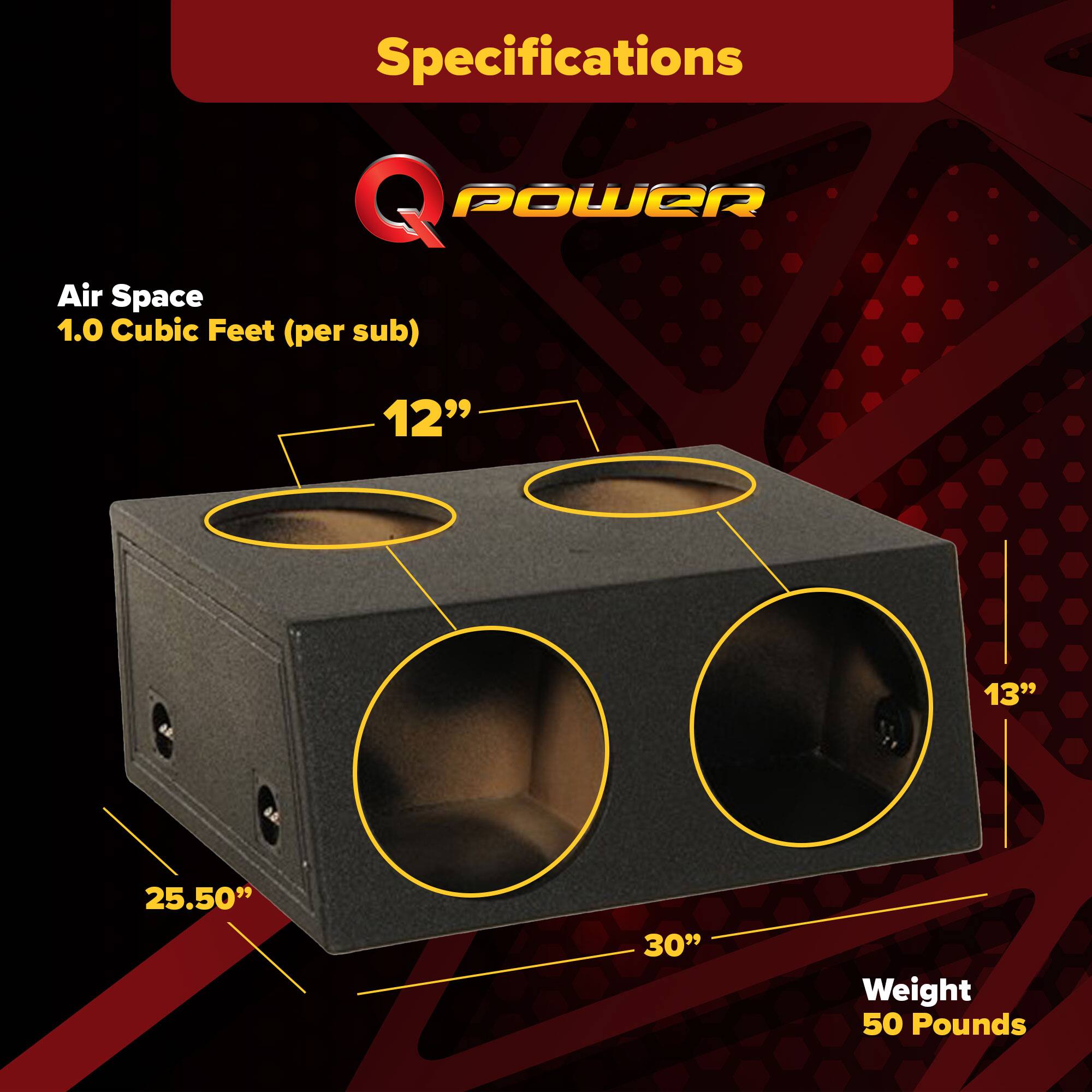 Specifications  
Q POWER  
Air Space  
1.0 Cubic Feet (per sub)  
12"  
13"  
25.50"  
30"  
Weight  
50 Pounds