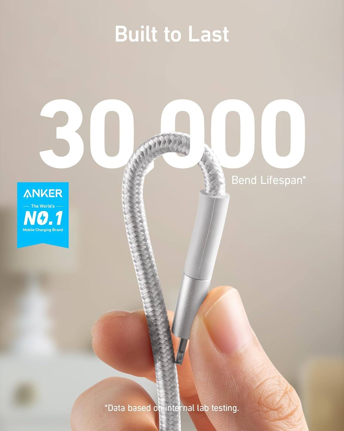 Built to Last  
30,000 Bend Lifespan*  
ANKER  
The World's NO.1 Mobile Charging Brand  
*Data based on internal lab testing.