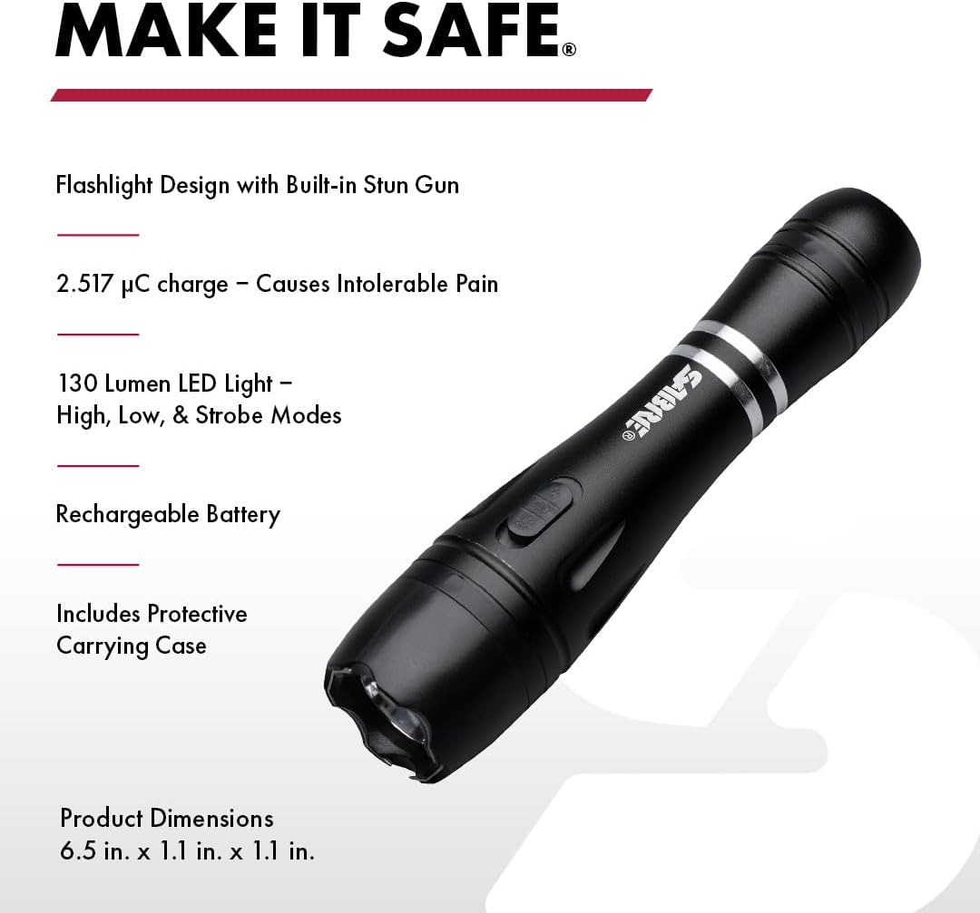 MAKE IT SAFE  
Flashlight Design with Built-in Stun Gun  
2.517 µC charge - Causes Intolerable Pain  
130 Lumen LED Light - High, Low, & Strobe Modes  
Rechargeable Battery  
Includes Protective Carrying Case  
Product Dimensions: 6.5 in. x 1.1 in. x 1.1 in.