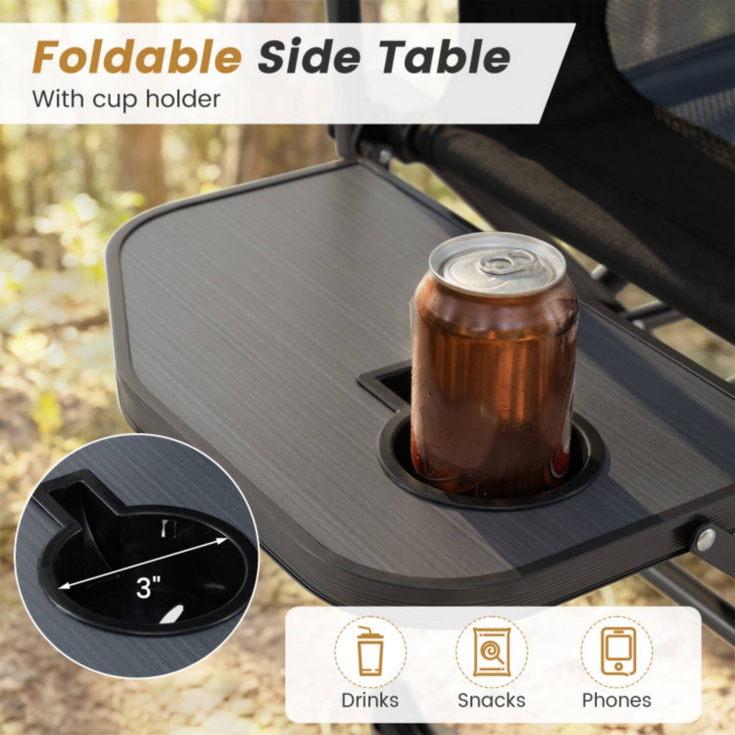 Foldable Side Table  
With cup holder  

3"  

Drinks  
Snacks  
Phones