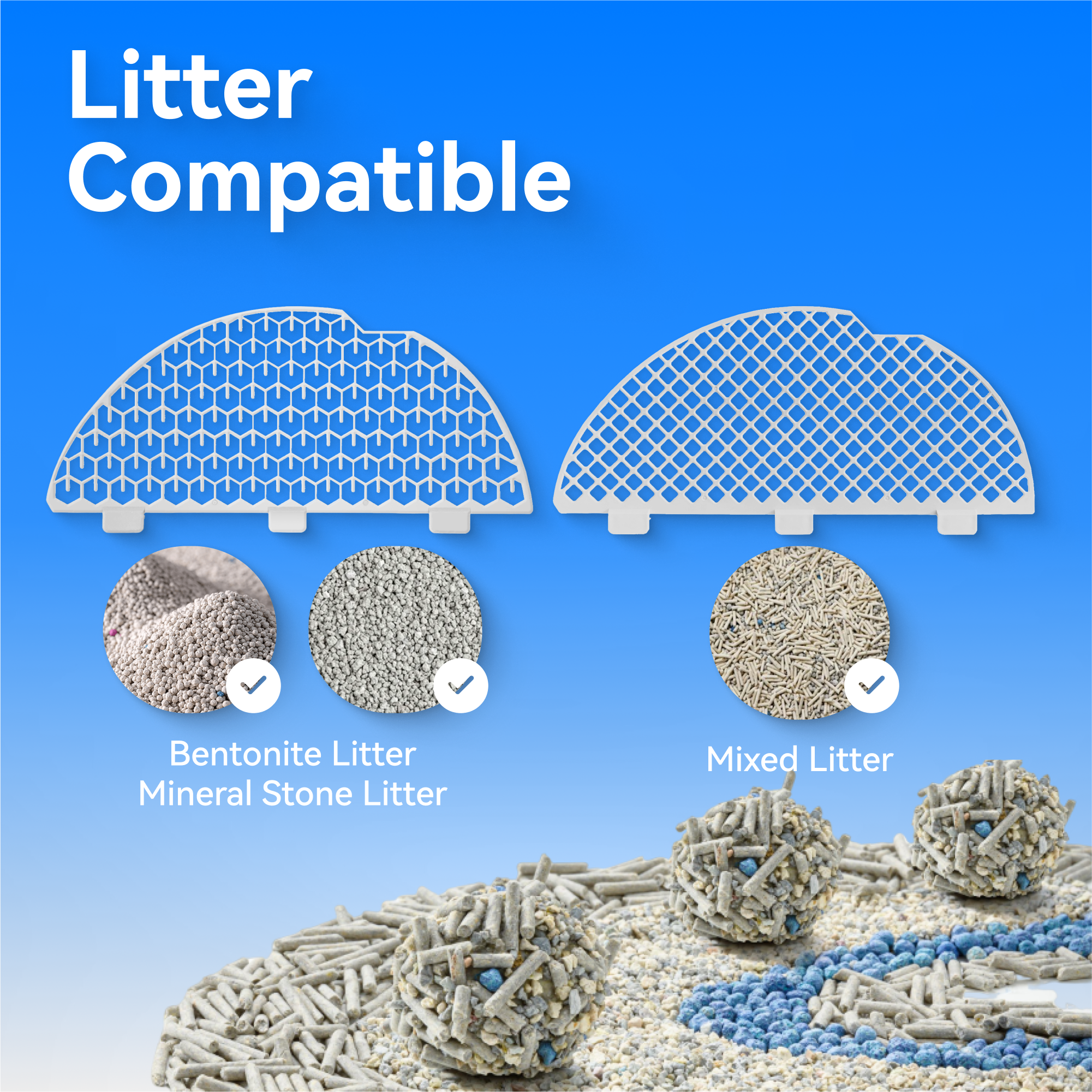 Litter Compatible

- Bentonite Litter
- Mineral Stone Litter
- Mixed Litter