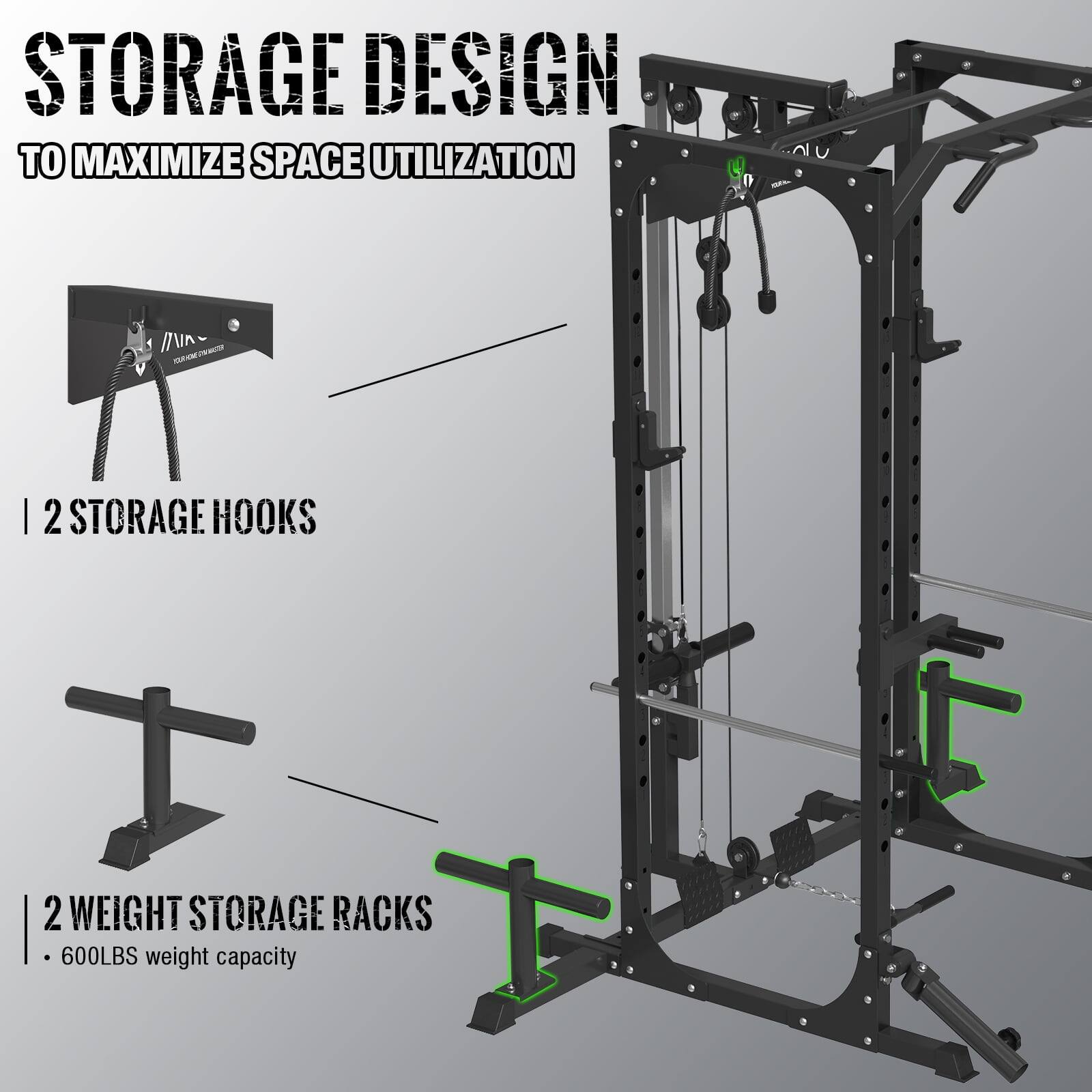STORAGE DESIGN TO MAXIMIZE SPACE UTILIZATION

- 2 STORAGE HOOKS
- 2 WEIGHT STORAGE RACKS - 600LBS weight capacity