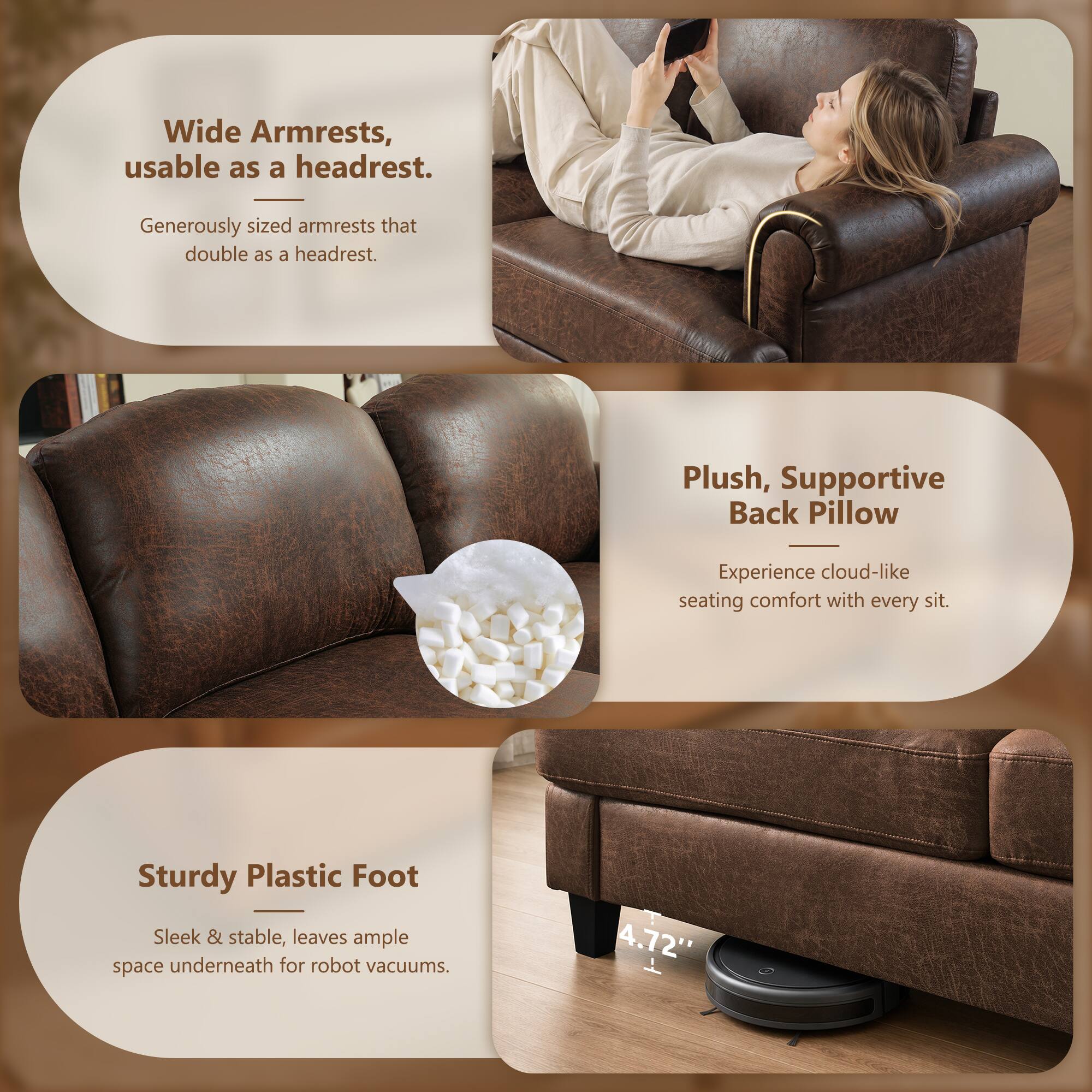 Wide Armrests, usable as a headrest.  
Generously sized armrests that double as a headrest.  

Plush, Supportive Back Pillow  
Experience cloud-like seating comfort with every sit.  

Sturdy Plastic Foot  
Sleek & stable, leaves ample space underneath for robot vacuums.  

4.72"