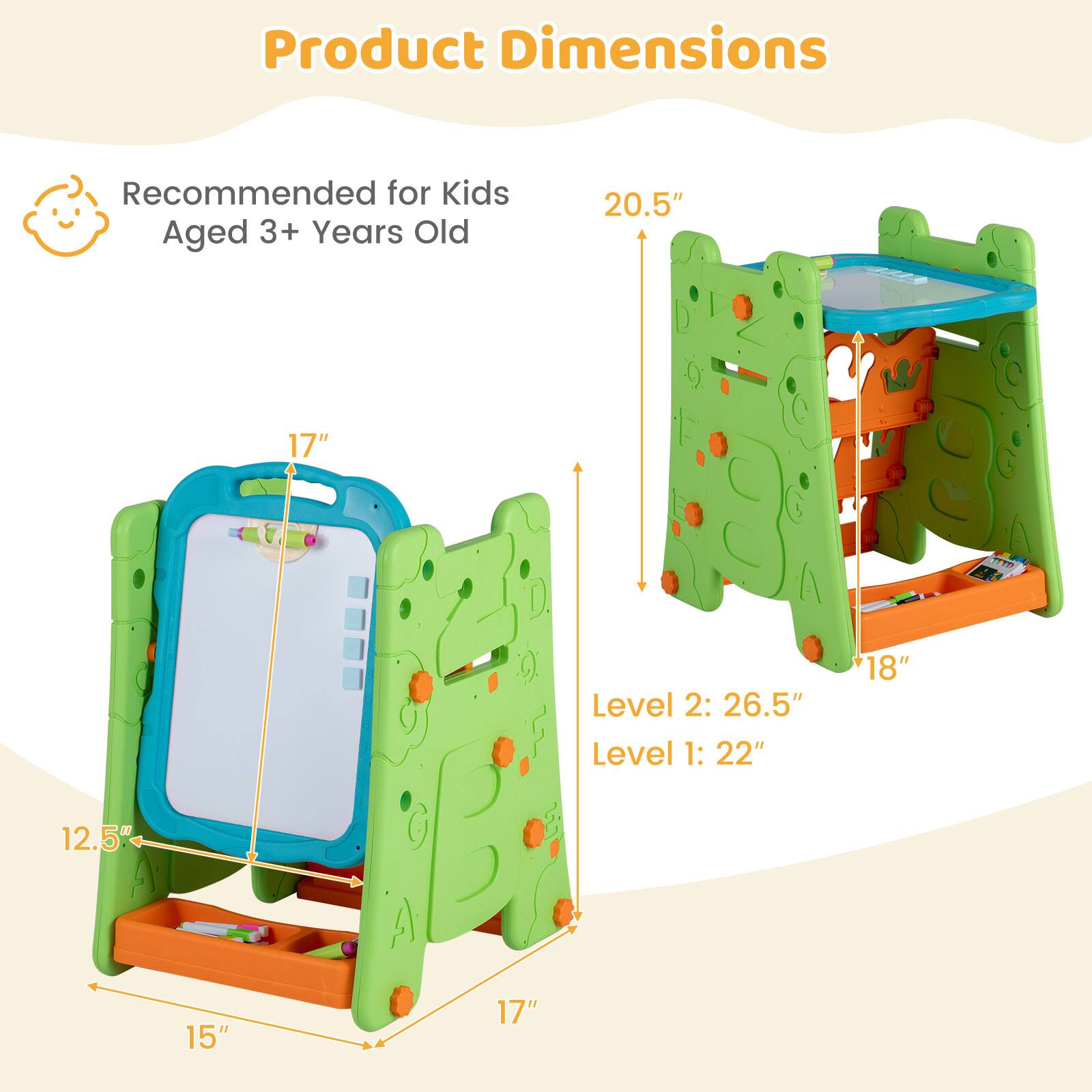 Product Dimensions  
Recommended for Kids Aged 3+ Years Old  
20.5" x 17"  
Level 2: 26.5"  
Level 1: 22" x 18"  
12.5" x 15" x 17"