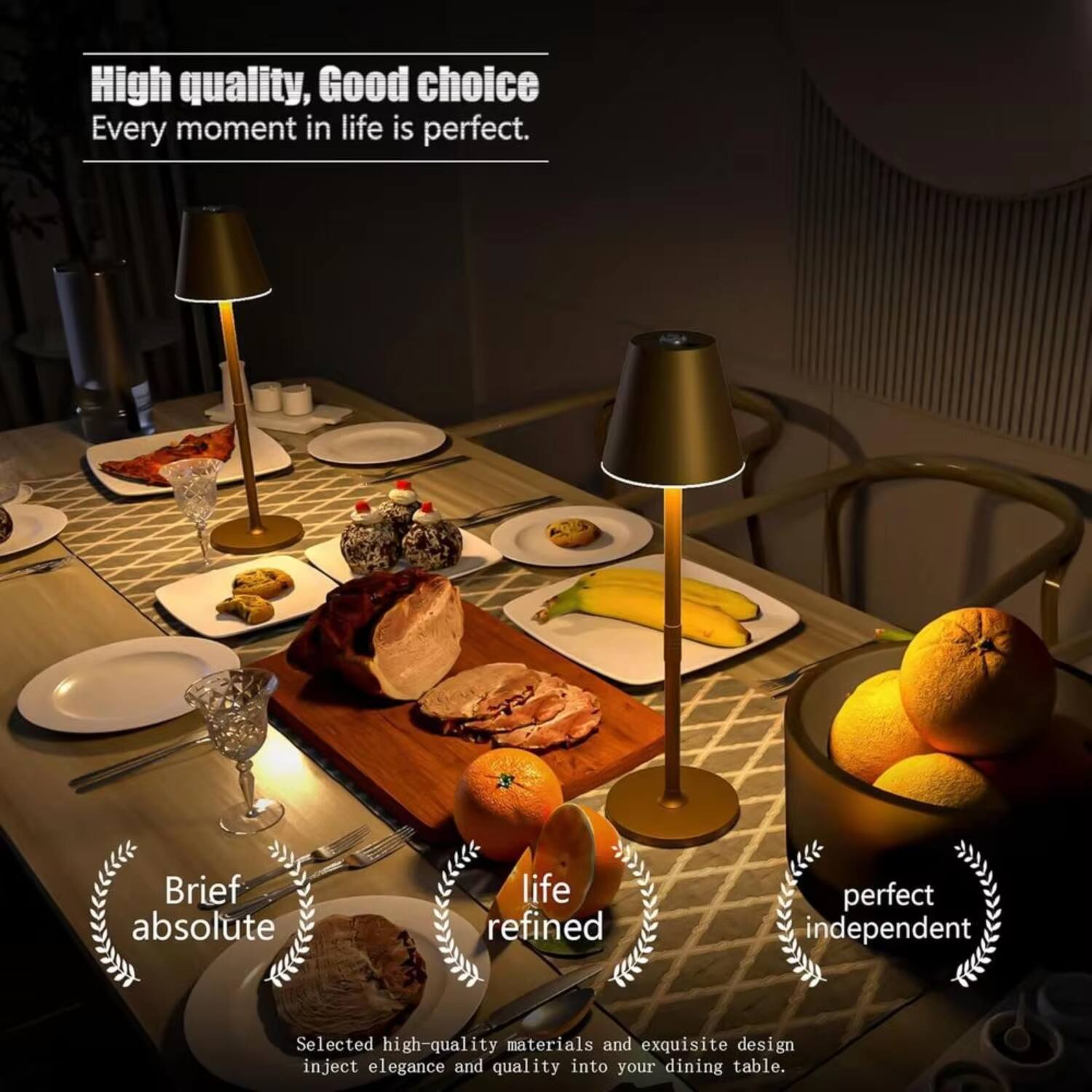 High quality, Good choice  
Every moment in life is perfect.

Brief absolute  
life refined  
perfect independent

Selected high-quality materials and exquisite design inject elegance and quality into your dining table.