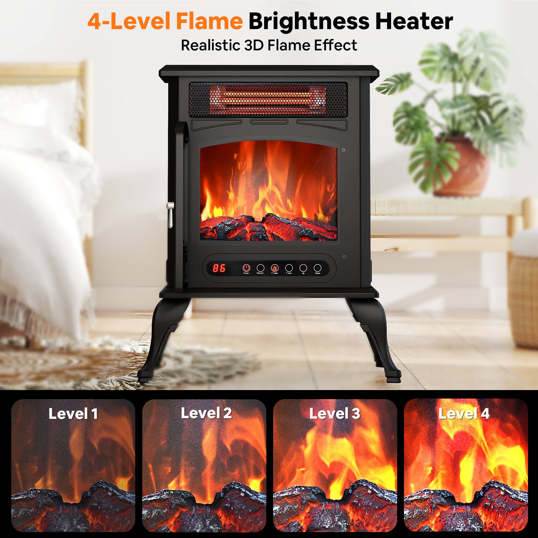 4-Level Flame Brightness Heater  
Realistic 3D Flame Effect  

Level 1  
Level 2  
Level 3  
Level 4