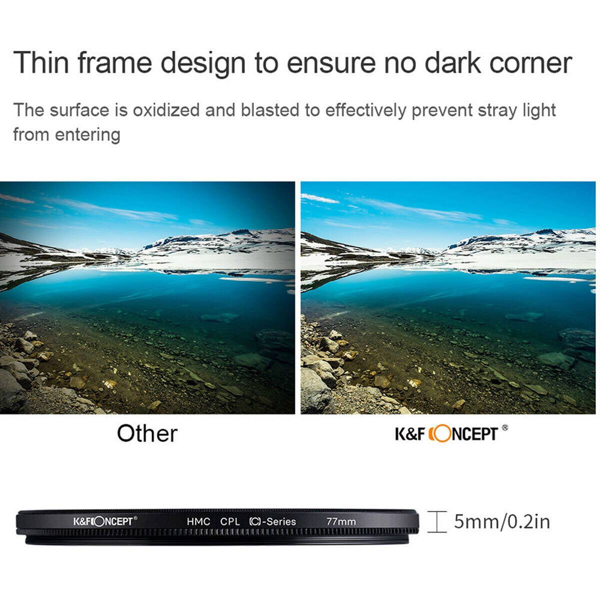 Thin frame design to ensure no dark corner

The surface is oxidized and blasted to effectively prevent stray light from entering

Other

K&F NCEPT

K&F NCEPT HMC CPL (C)-Series 77mm 5mm/0.2in