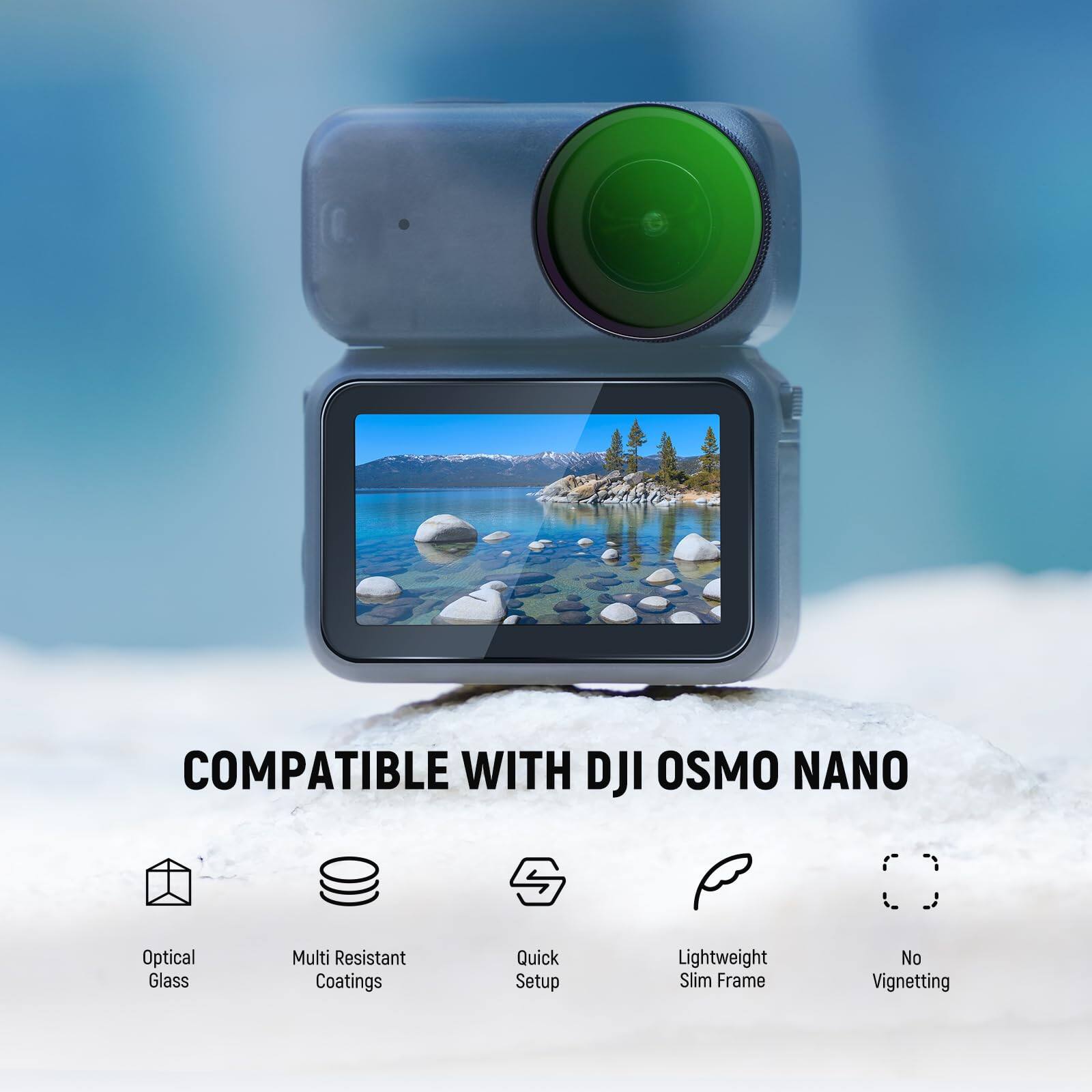 COMPATIBLE WITH DJI OSMO NANO  
Optical Glass  
Multi Resistant Coatings  
Quick Setup  
Lightweight Slim Frame  
No Vignetting