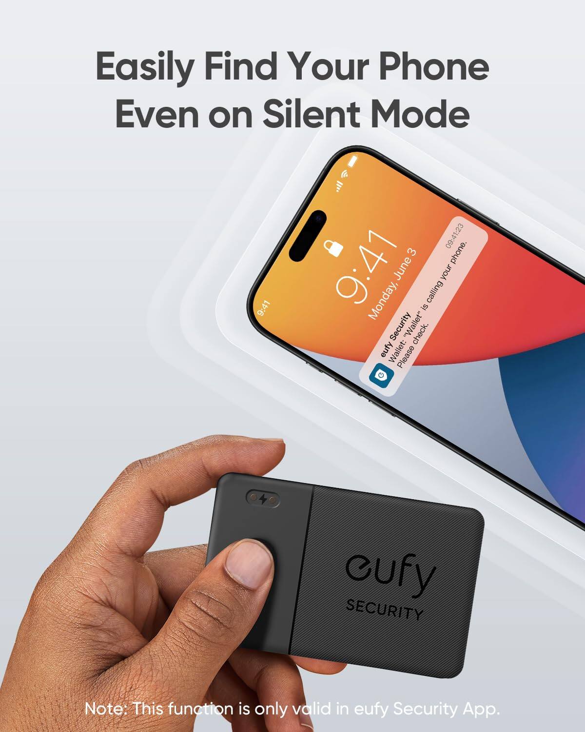Easily Find Your Phone Even on Silent Mode

9:41 (i all 09:41:23 3 phone. 9:41 Monday, June is calling your Security "Wallet" check. eufy Wallet: Please

cufy SECURITY

Note: This function is only valid in eufy Security App.