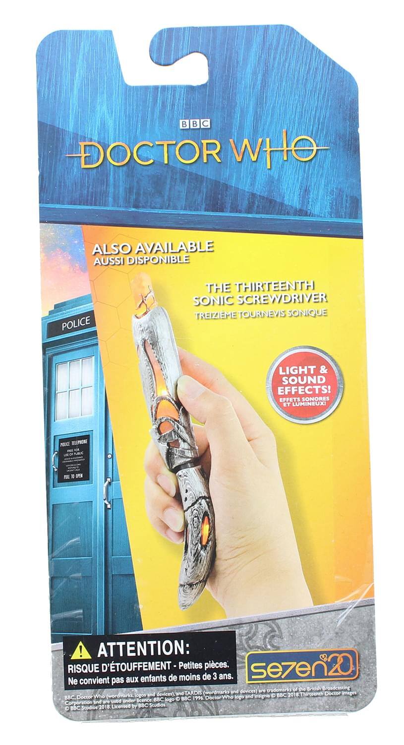 BBC DOCTOR WHO  
ALSO AVAILABLE  
AUSI DISPONIBLE  
THE THIRTEENTH SONIC SCREWDRIVER  
TREIZIÈME TOURNEVIS SONIQUE  
LIGHT & SOUND EFFECTS!  
EFFETS SONORES ET LUMINEUX!  

ATTENTION:  
RISQUE D'ÉTOUFFEMENT - Petit pièces. Ne convient pas aux enfants de moins de 3 ans.  

sezen20  

© BBC 2018  
Doctor Who (wordmarks, logos and devices) and TARDIS (wordmarks and devices) are trademarks of the British Broadcasting Corporation. Licensed by BBC Studios.