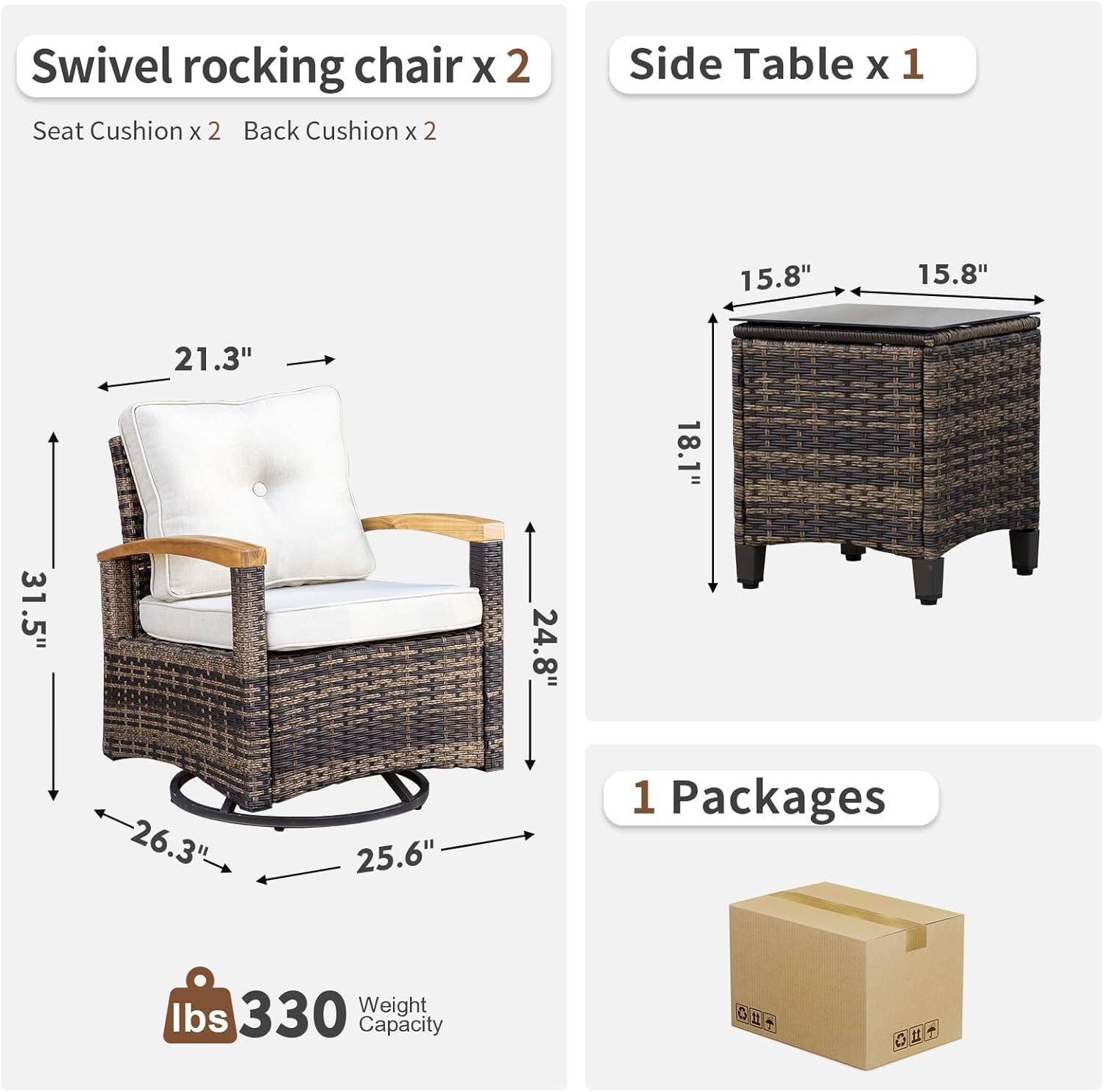 Swivel rocking chair x 2  
Seat Cushion x 2  
Back Cushion x 2  

Side Table x 1  

1 Packages  

Weight Capacity: 330 lbs  

Dimensions:  
- Swivel Rocking Chair: 31.5" H x 26.3" W x 25.6" D  
- Seat Cushion: 21.3" W x 18.1" D  
- Back Cushion: 24.8" W x 15.8" H  
- Side Table: 15.8" W x 15.8" D x 18.1" H
