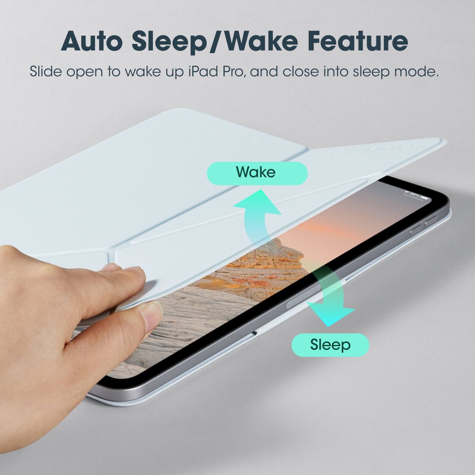 Auto Sleep/Wake Feature  
Slide open to wake up iPad Pro, and close into sleep mode.