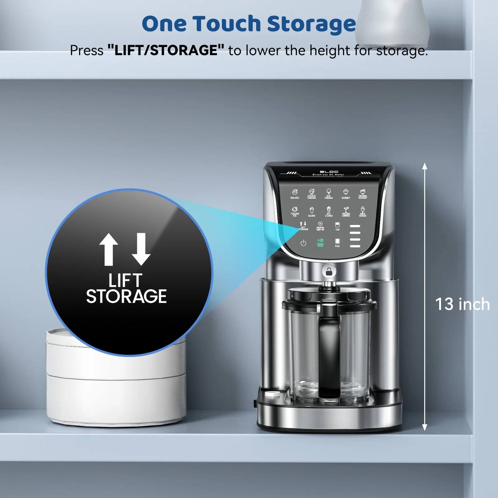 One Touch Storage  
Press "LIFT/STORAGE" to lower the height for storage.  

BLOC  
Brankless on Wister  
JIIL  
GELATO  
and pawty  
R MORC  
SOBGET  
-  
100 -  
XINI  
KF CONG  
mon CHICKING  
ME Sodium  
11 LES Minut  
OT -  
> EAP COOK  
ARE  
LIFT STORAGE  
13 inch