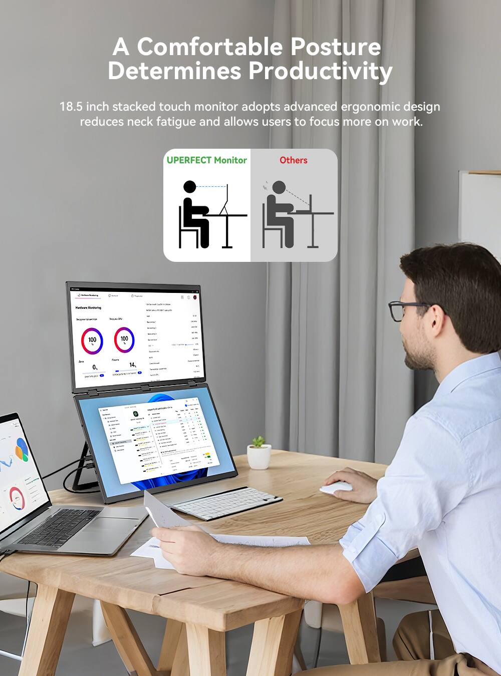A Comfortable Posture Determines Productivity

18.5 inch stacked touch monitor adopts advanced ergonomic design reduces neck fatigue and allows users to focus more on work.

UPERFECT Monitor
Others

100 100
- 0. - 14.