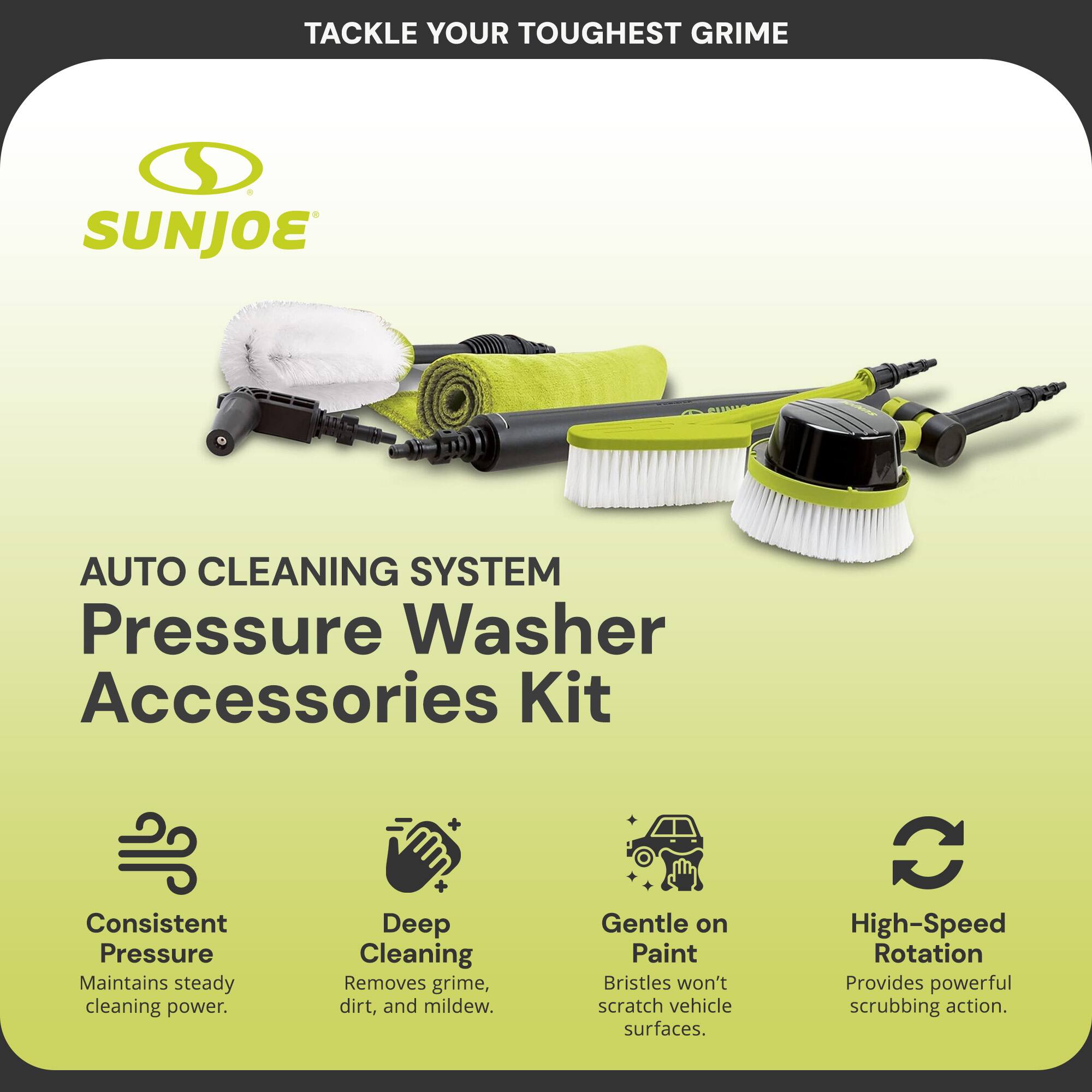 Tackle Your Toughest Grime

SUNJOE

AUTO CLEANING SYSTEM  
Pressure Washer Accessories Kit

- Consistent Pressure  
  Maintains steady cleaning power.

- Deep Cleaning  
  Removes grime, dirt, and mildew.

- Gentle on Paint  
  Bristles won't scratch vehicle surfaces.

- High-Speed Rotation  
  Provides powerful scrubbing action.