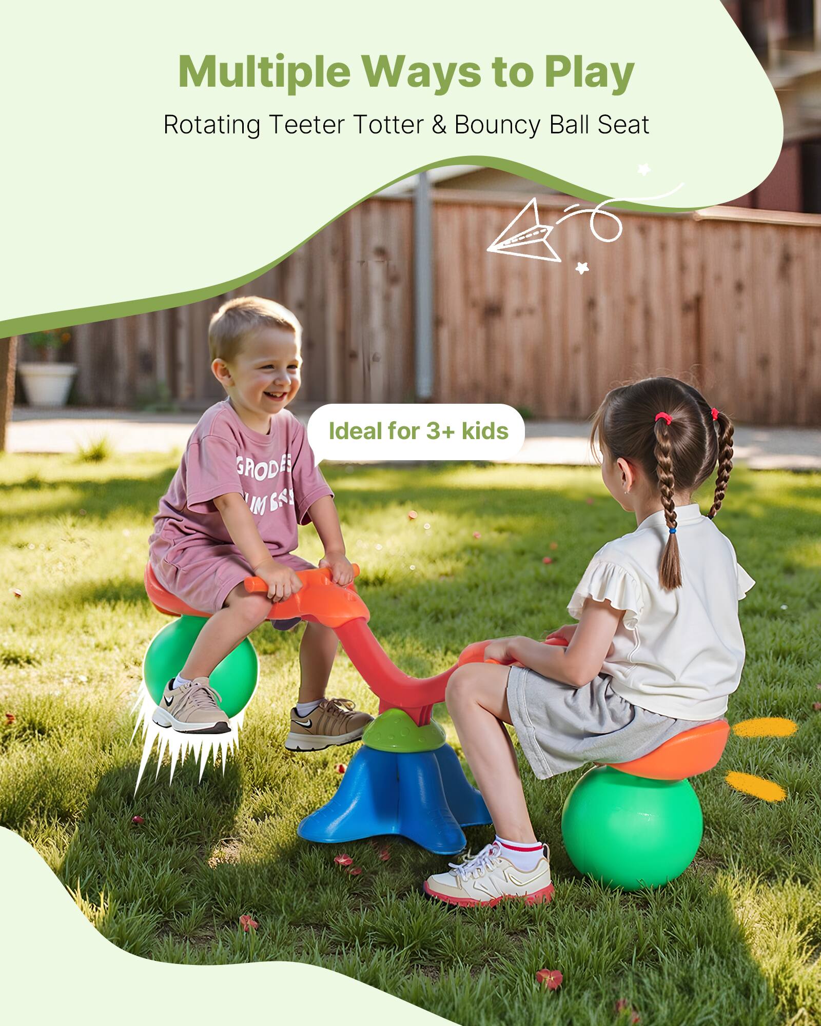 Multiple Ways to Play  
Rotating Teeter Totter & Bouncy Ball Seat  
Ideal for 3+ kids