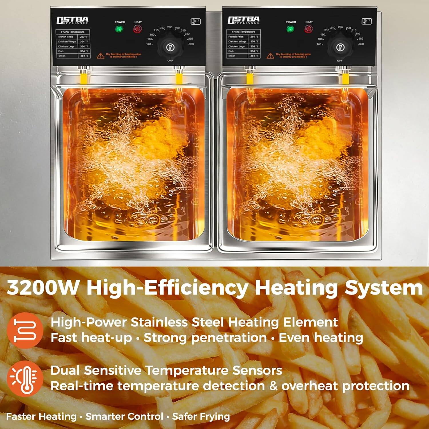 3200W High-Efficiency Heating System

High-Power Stainless Steel Heating Element
Fast heat-up · Strong penetration · Even heating

Dual Sensitive Temperature Sensors
Real-time temperature detection & overheat protection

Faster Heating · Smarter Control · Safer Frying