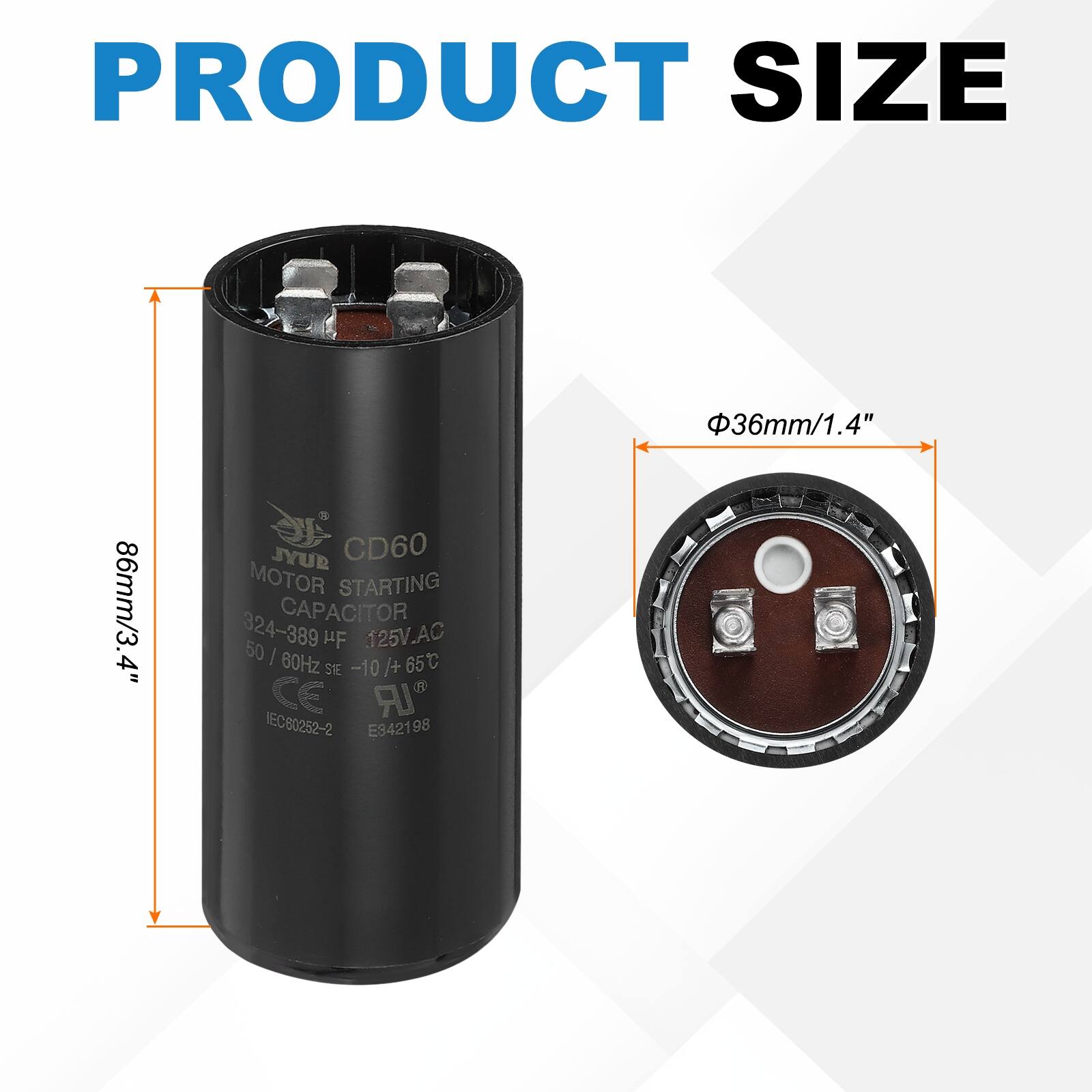 PRODUCT SIZE  
36mm/1.4"  
86mm/3.4"  

JYUB CD60 MOTOR STARTING CAPACITOR  
324-389 µF 125V.AC 50/60Hz  
-10/+65°C  
CE IEC80252-2 E942198
