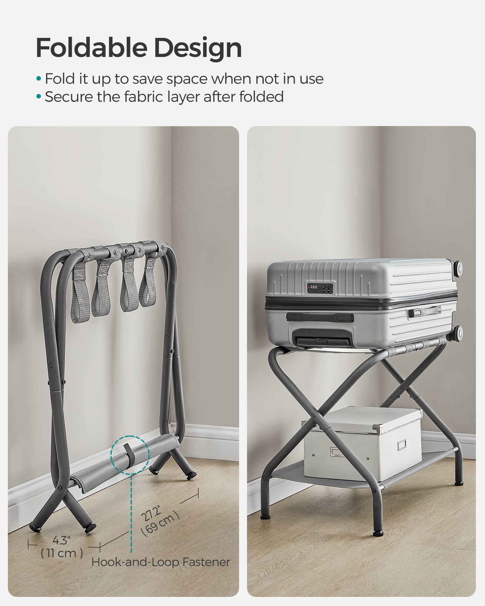 Foldable Design  
- Fold it up to save space when not in use  
- Secure the fabric layer after folded  

27.2" (69 cm)  
4.3" (11 cm)  
Hook-and-Loop Fastener