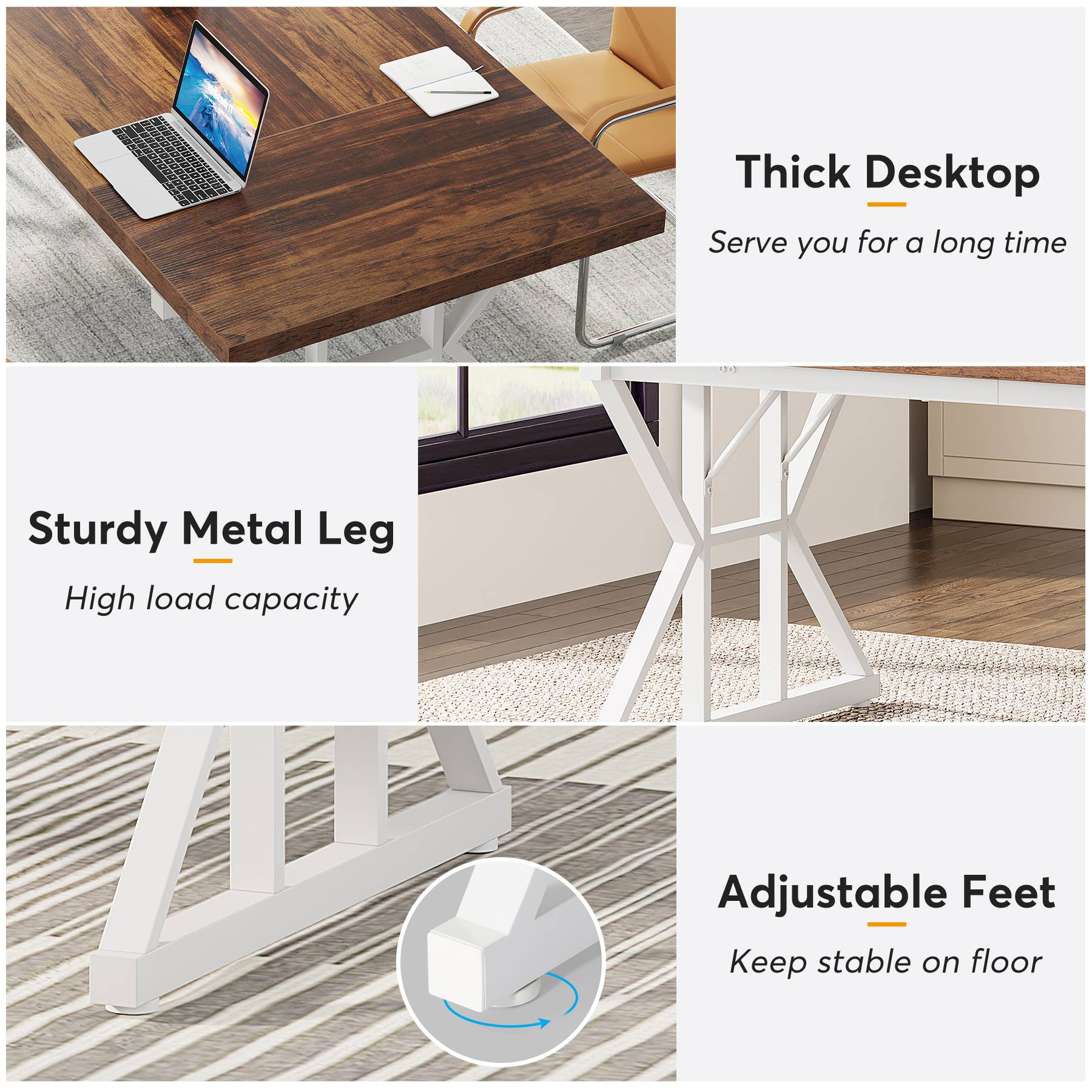 Thick Desktop  
Serve you for a long time

Sturdy Metal Leg  
High load capacity

Adjustable Feet  
Keep stable on floor