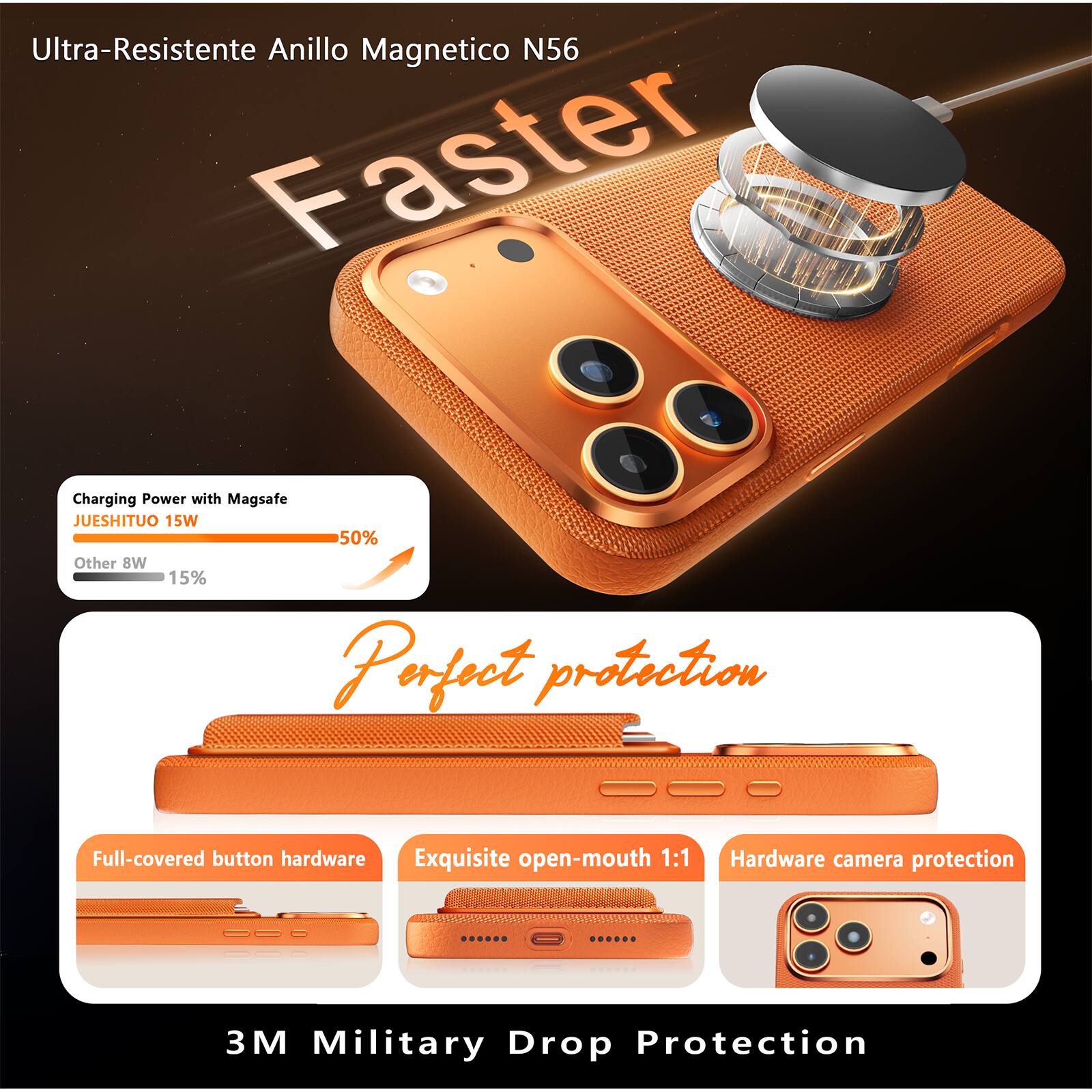 Ultra-Resistente Anillo Magnético N56

Faster Charging Power with Magsafe  
JUESHITUO 15W  
50%  
Other 8W  
15%

Perfect protection

Full-covered button hardware  
Exquisite open-mouth 1:1  
Hardware camera protection

3M Military Drop Protection