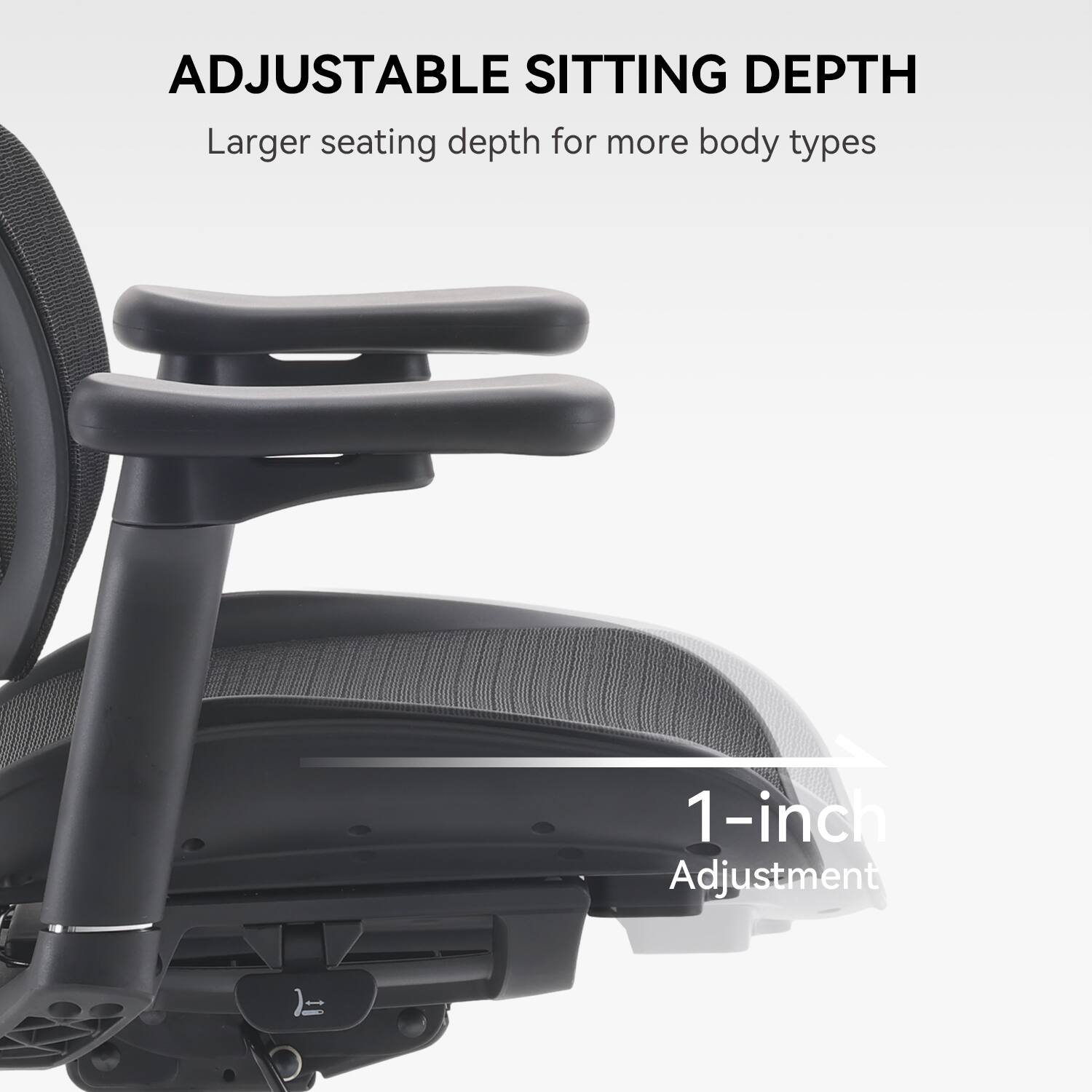ADJUSTABLE SITTING DEPTH  
Larger seating depth for more body types  

1-inch Adjustment