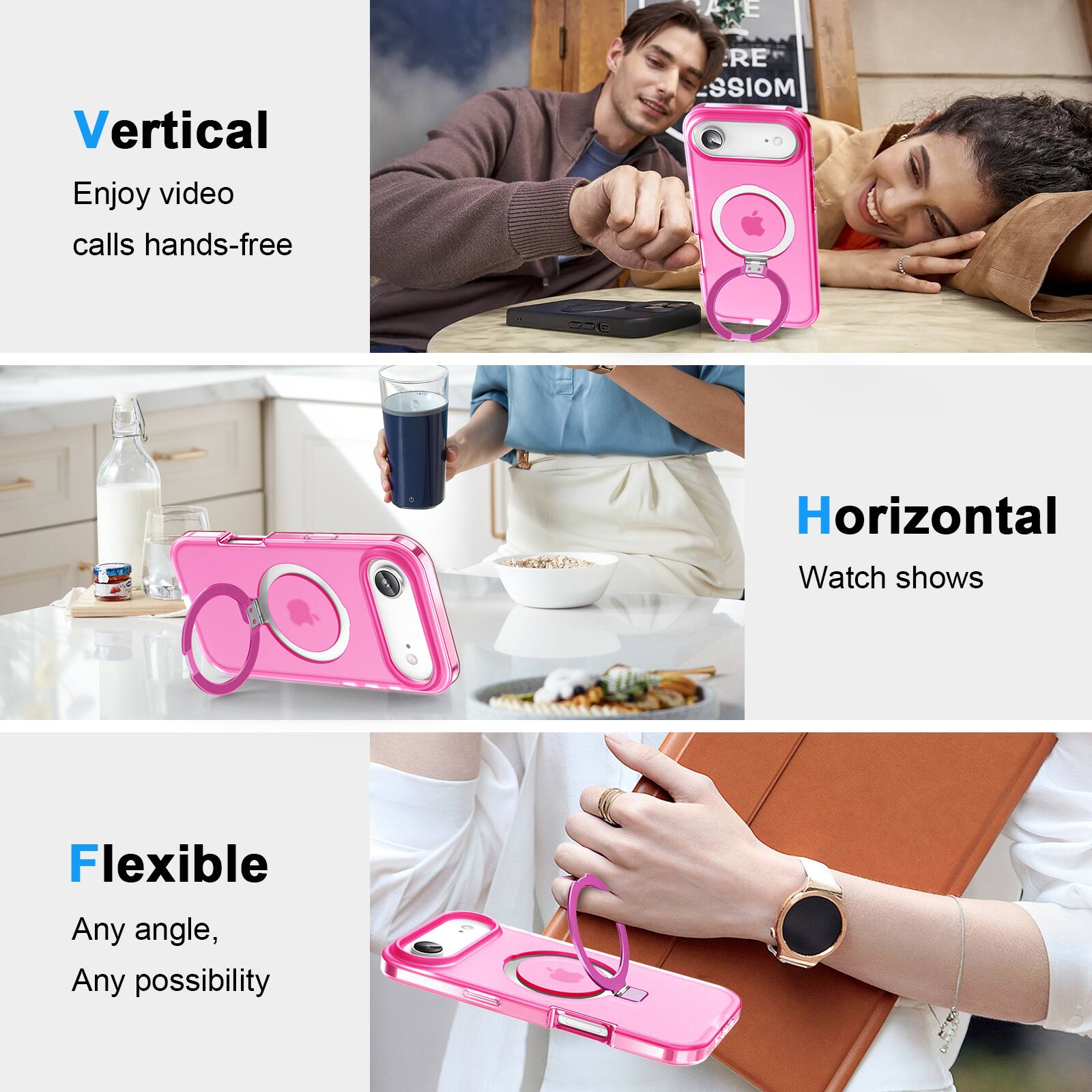 Vertical  
Enjoy video calls hands-free  

Horizontal  
Watch shows  

Flexible  
Any angle, Any possibility