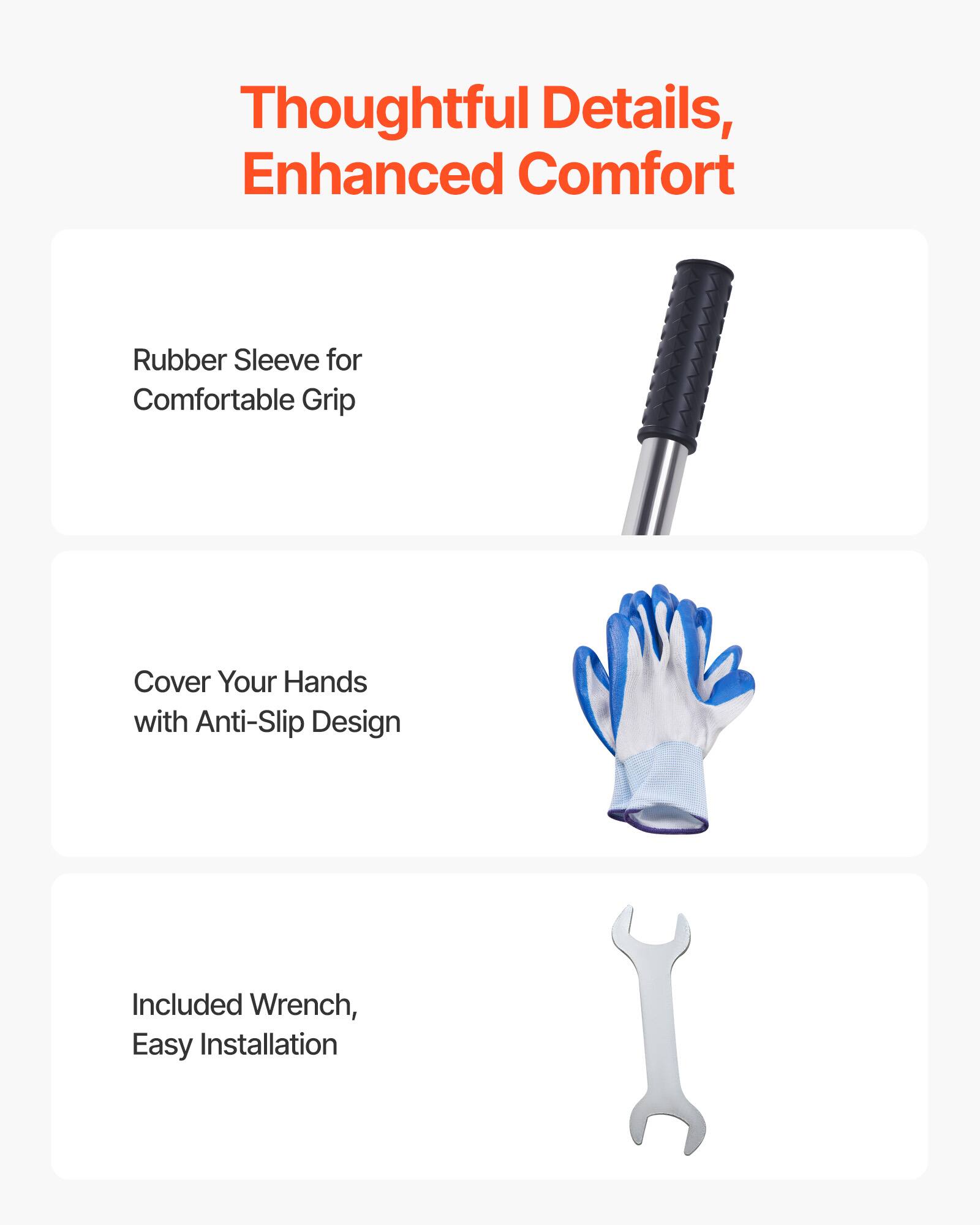 Thoughtful Details, Enhanced Comfort

- Rubber Sleeve for Comfortable Grip
- Cover Your Hands with Anti-Slip Design
- Included Wrench, Easy Installation