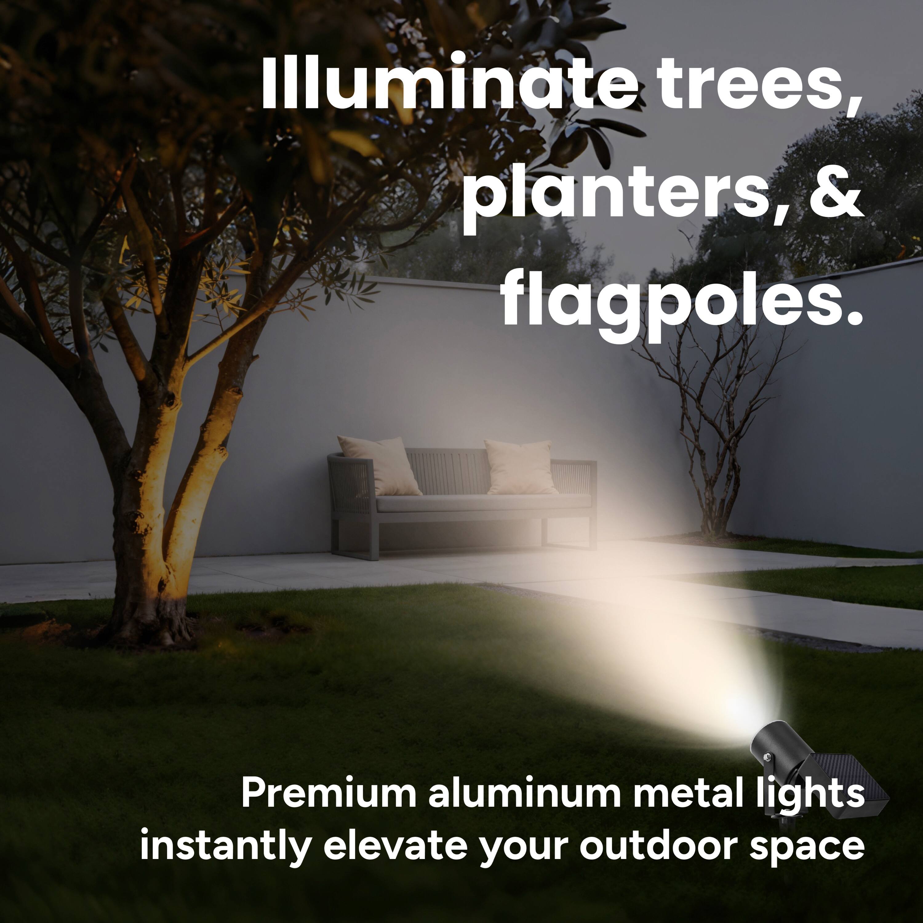 Illuminate trees, planters, & flagpoles.  
Premium aluminum metal lights instantly elevate your outdoor space.