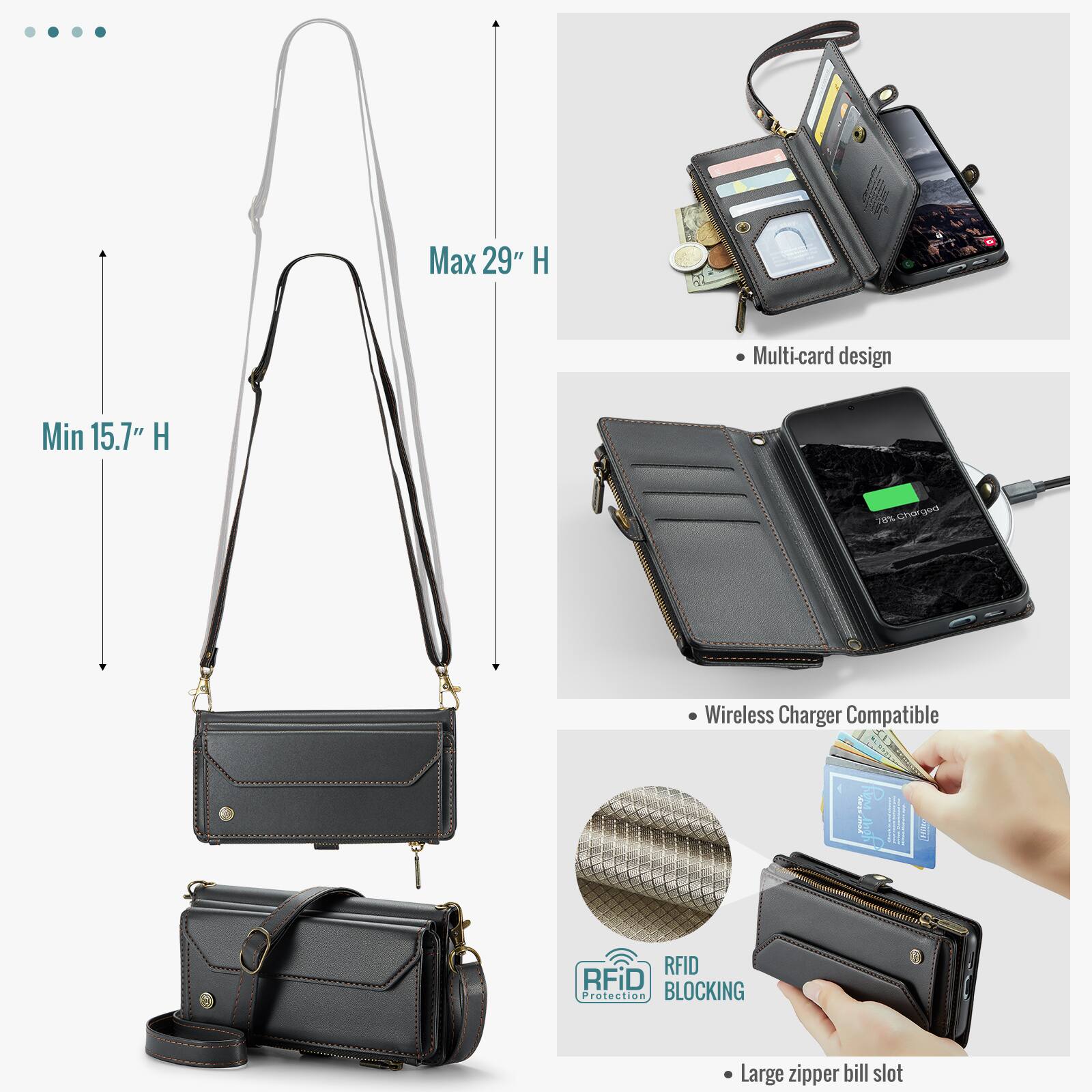 Max 29" H  
Min 15.7" H  
Multi-card design  
Wireless Charger Compatible  
RFID BLOCKING Protection  
Large zipper bill slot