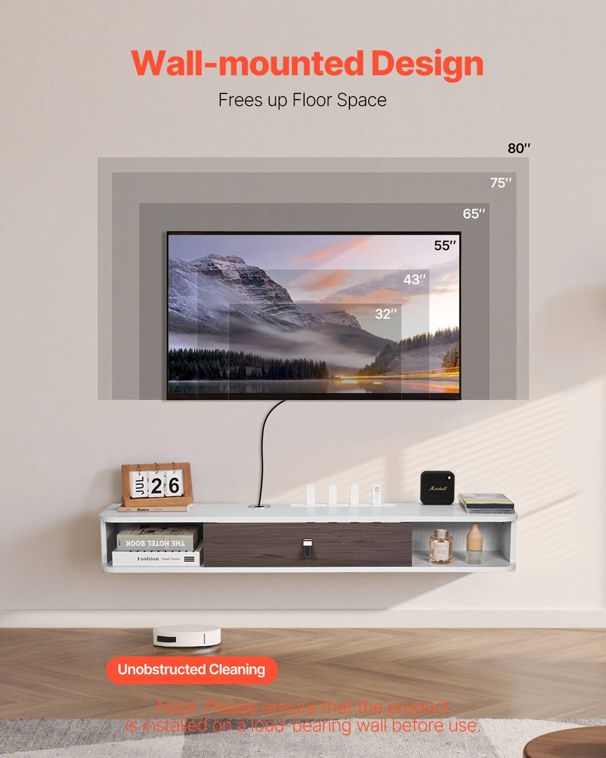 Wall-mounted Design  
Frees up Floor Space  

80"  
75"  
65"  
55"  
43"  
32"  

Unobstructed Cleaning  

Note: Please ensure that the product is installed on a load-bearing wall before use.