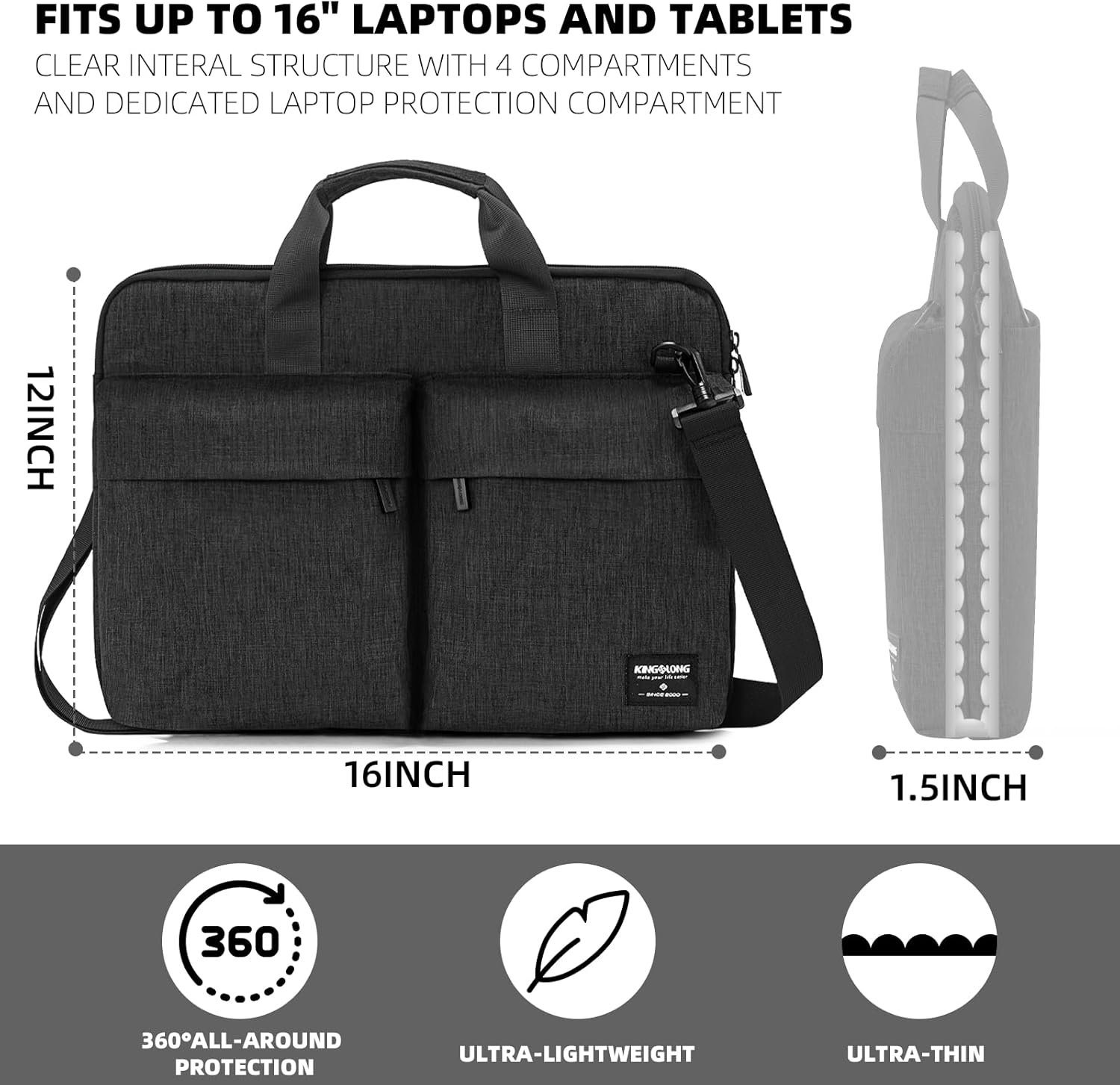 FITS UP TO 16" LAPTOPS AND TABLETS  
CLEAR INTERNAL STRUCTURE WITH 4 COMPARTMENTS AND DEDICATED LAPTOP PROTECTION COMPARTMENT  

12INCH  
16INCH  
1.5INCH  

360° ALL-AROUND PROTECTION  
ULTRA-LIGHTWEIGHT  
ULTRA-THIN