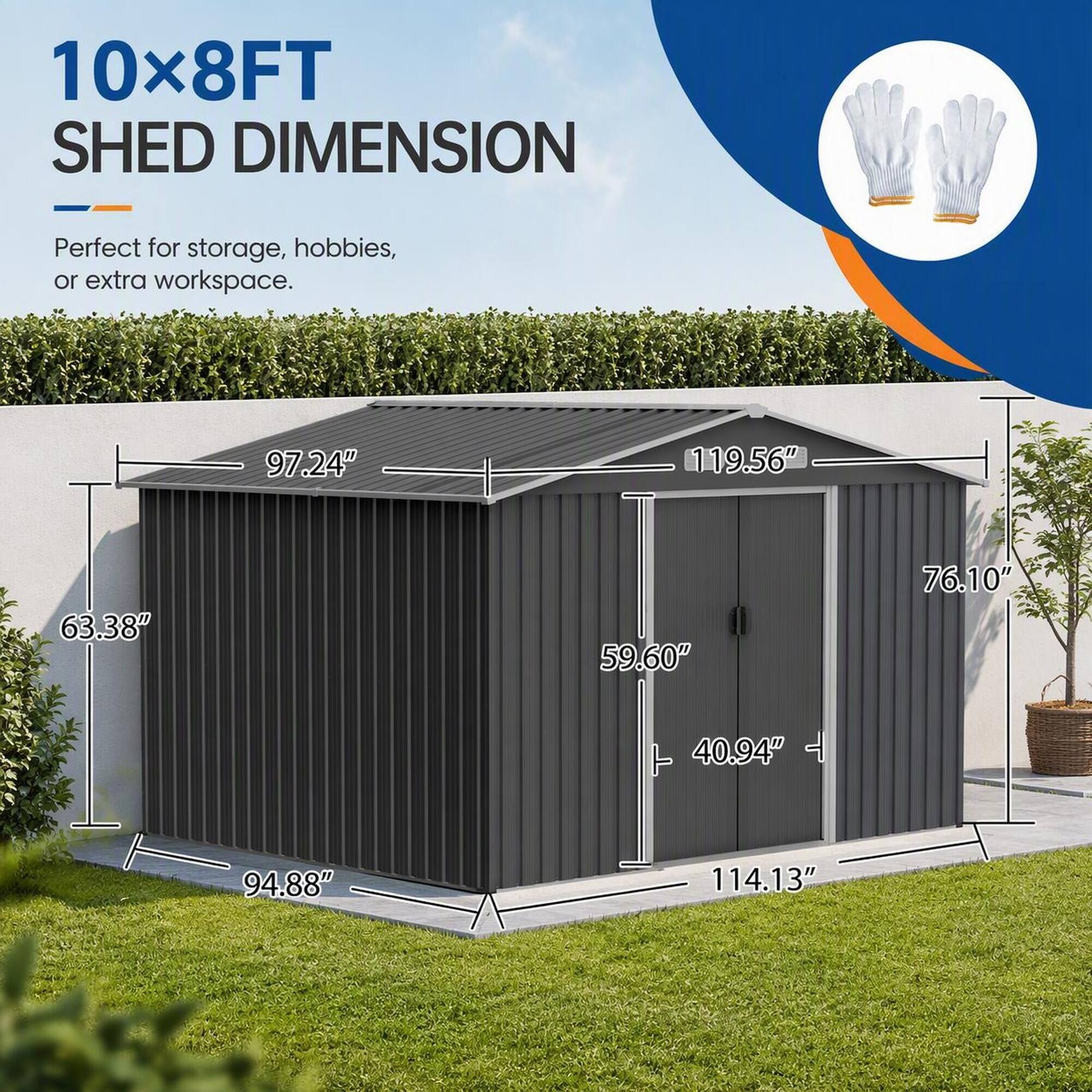 10x8FT SHED DIMENSION

Perfect for storage, hobbies, or extra workspace.

97.24"
119.56"
63.38"
59.60"
76.10"
40.94" T
94.88"
114.13"