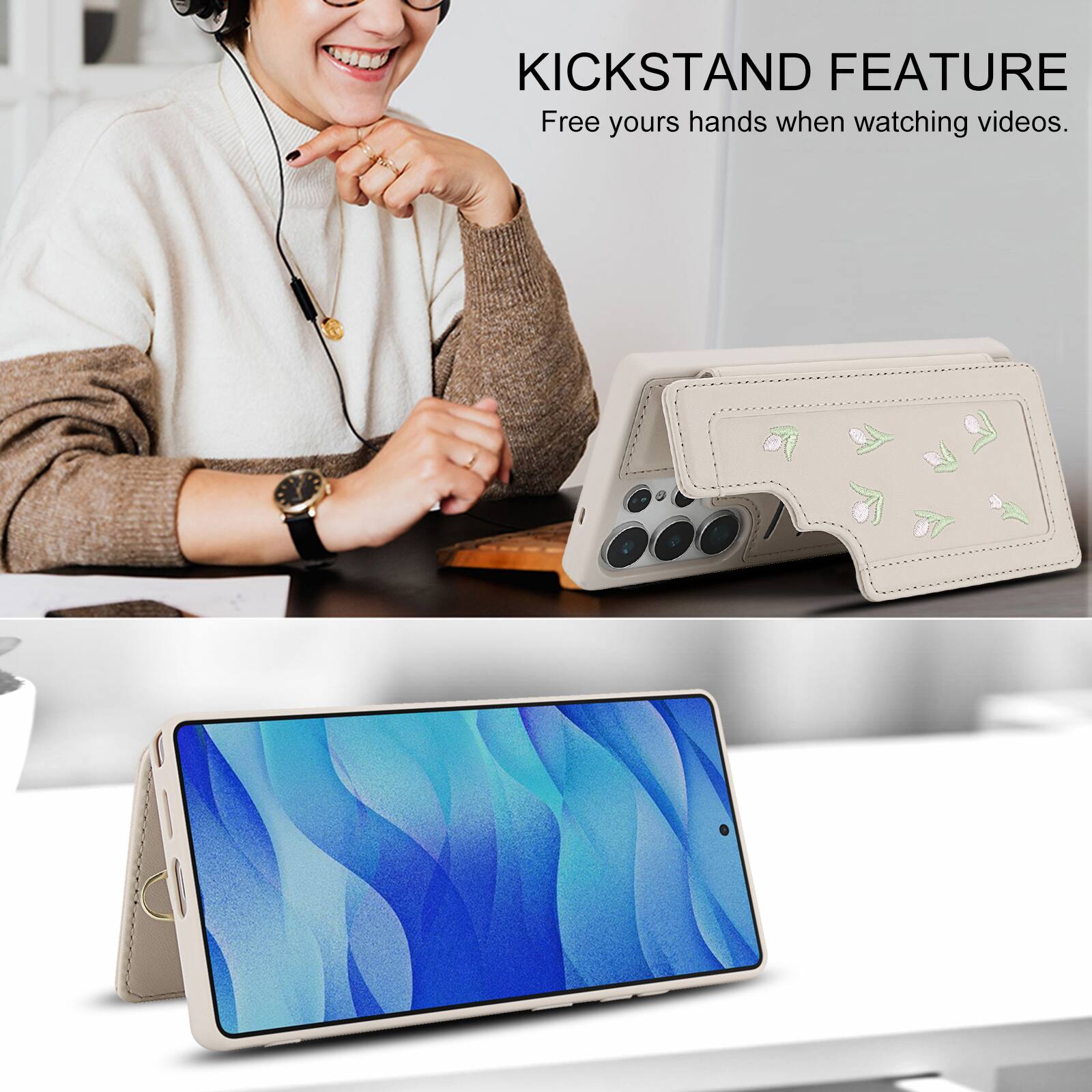 KICKSTAND FEATURE  
Free your hands when watching videos.