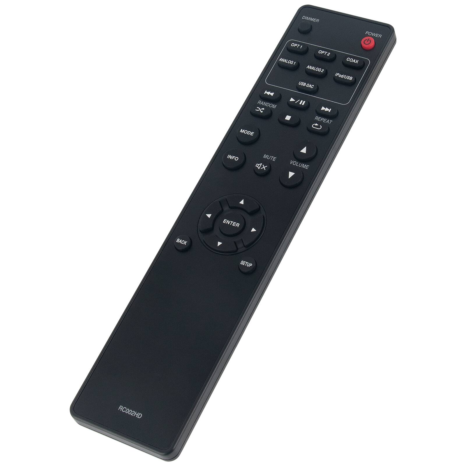 DIMMER  
POWER  
OPT1  
OPT2  
COAX  
ANALOG1  
ANALOG2  
USB-DAC  
PODUSB  
RANDOM  
PLAY/PAUSE  
REPEAT  
MODE  
INFO  
MUTE  
VOLUME  
ENTER  
SETUP  
BACK  
RC002HD