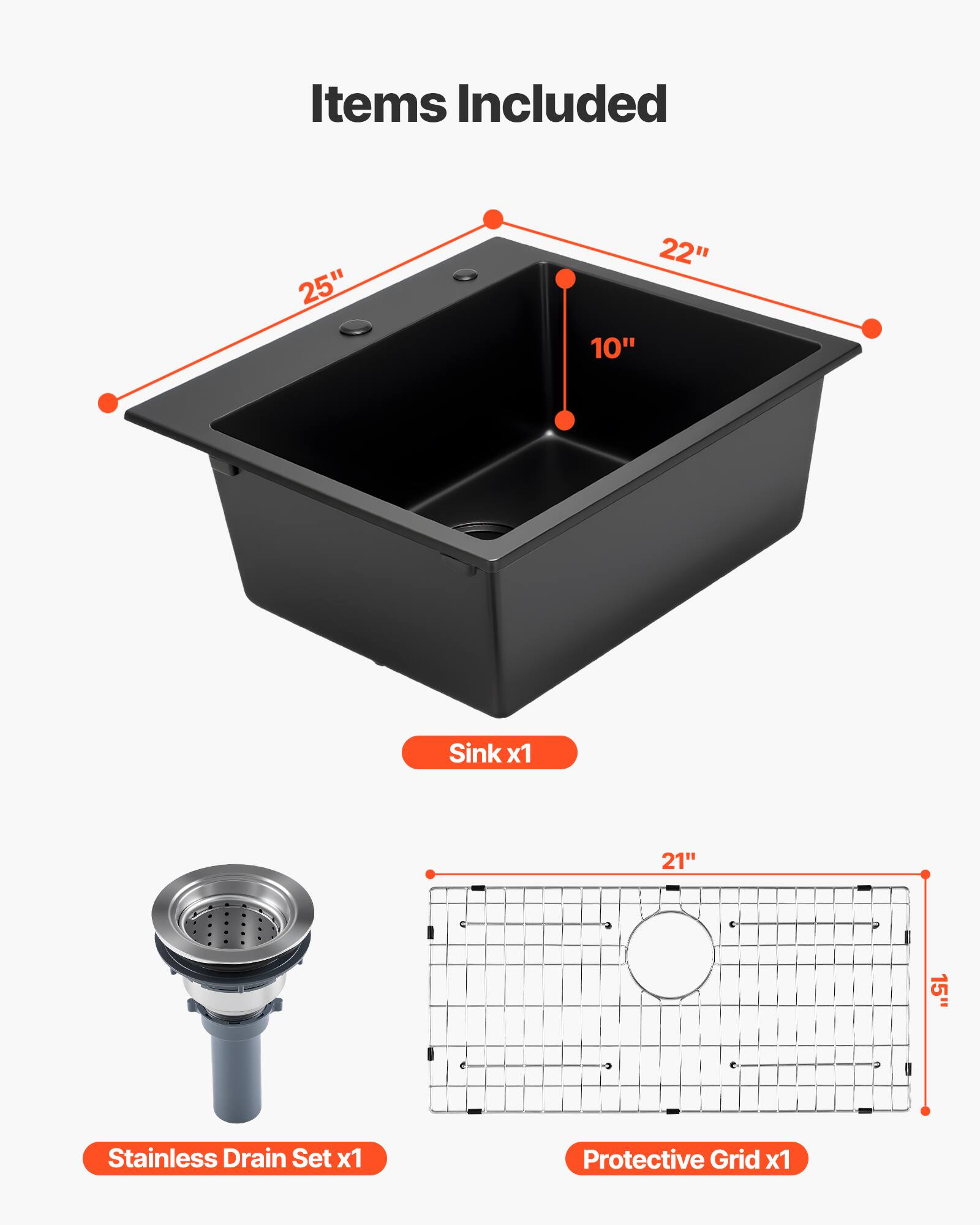 Items Included  
- 25" x 22" x 10" Sink x1  
- 21" x 15" Stainless Drain Set x1  
- Protective Grid x1