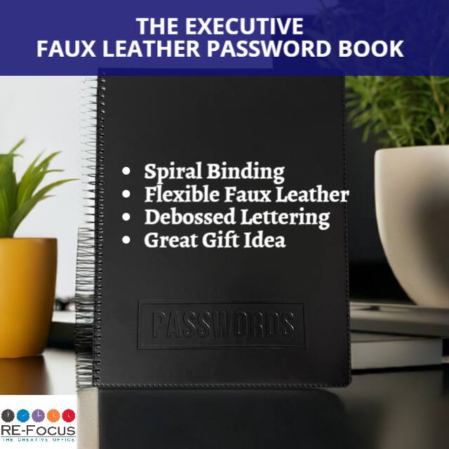 THE EXECUTIVE FAUX LEATHER PASSWORD BOOK

- Spiral Binding
- Flexible Faux Leather
- Debossed Lettering
- Great Gift Idea

PASSWORDS

RE-FOCUS
THE CREATIVE OFFICE
