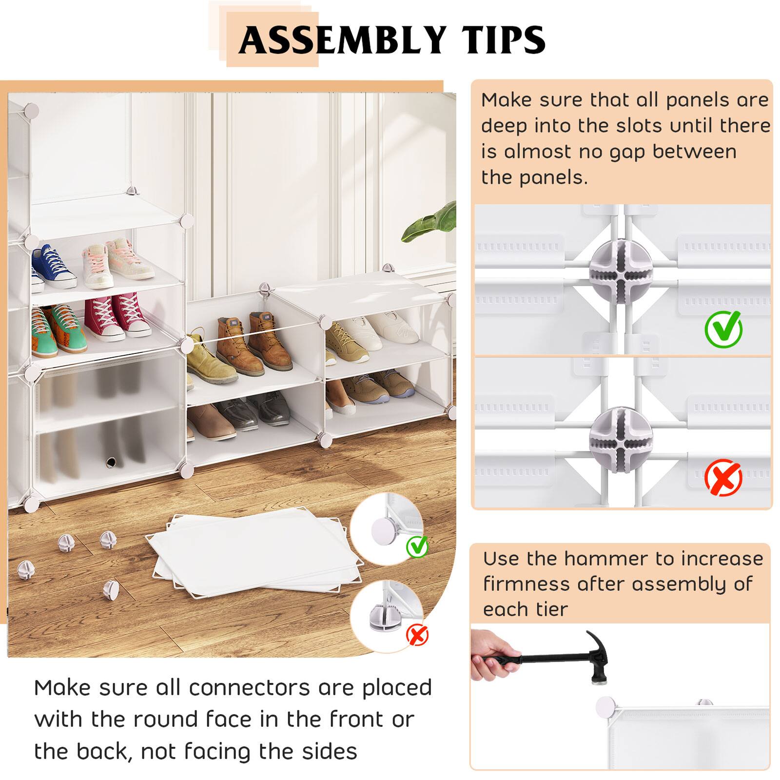 ASSEMBLY TIPS

Make sure that all panels are deep into the slots until there is almost no gap between the panels.

Use the hammer to increase firmness after assembly of each tier.

Make sure all connectors are placed with the round face in the front or the back, not facing the sides.
