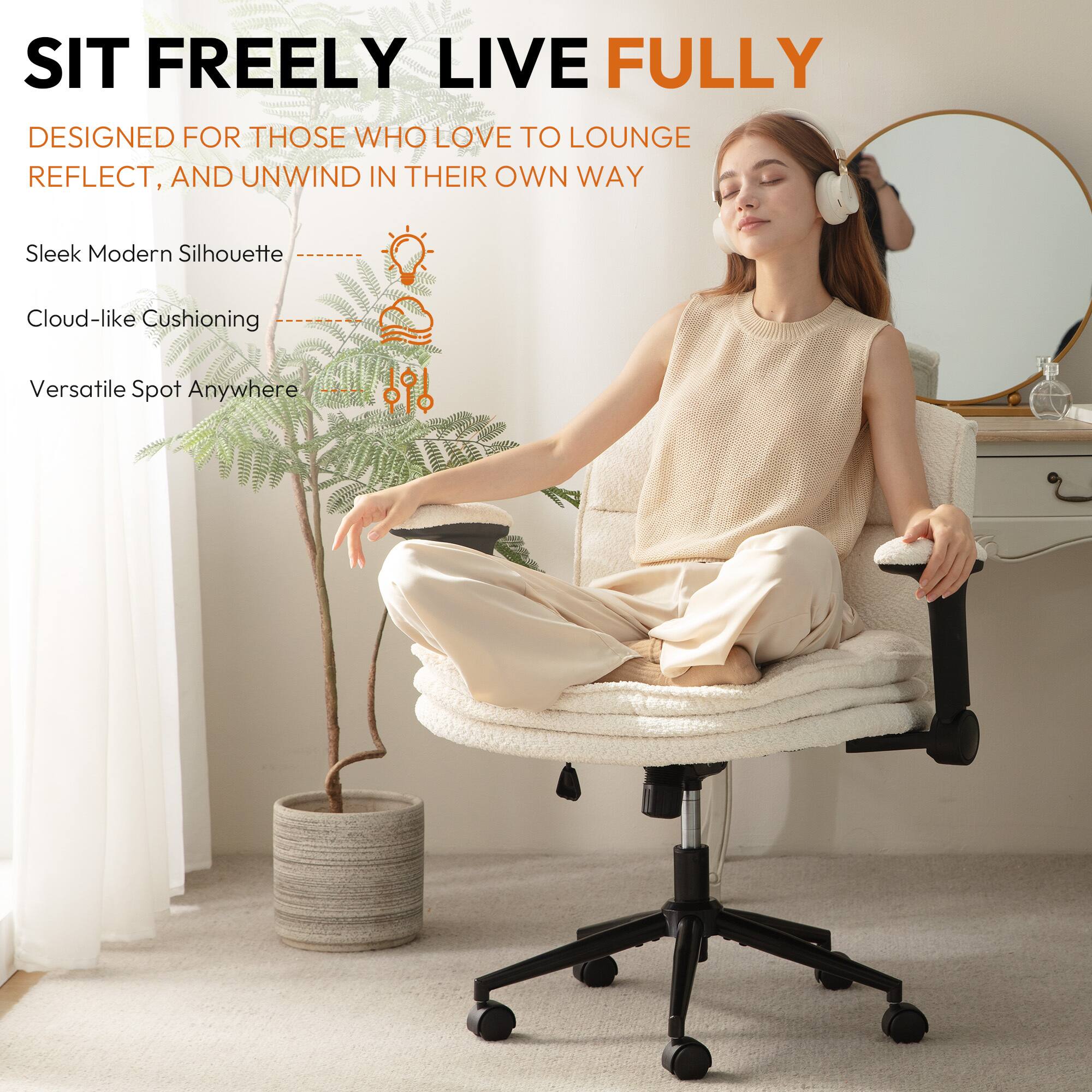 SIT FREELY LIVE FULLY  
DESIGNED FOR THOSE WHO LOVE TO LOUNGE, REFLECT, AND UNWIND IN THEIR OWN WAY  

Sleek Modern Silhouette  
Cloud-like Cushioning  
Versatile Spot Anywhere