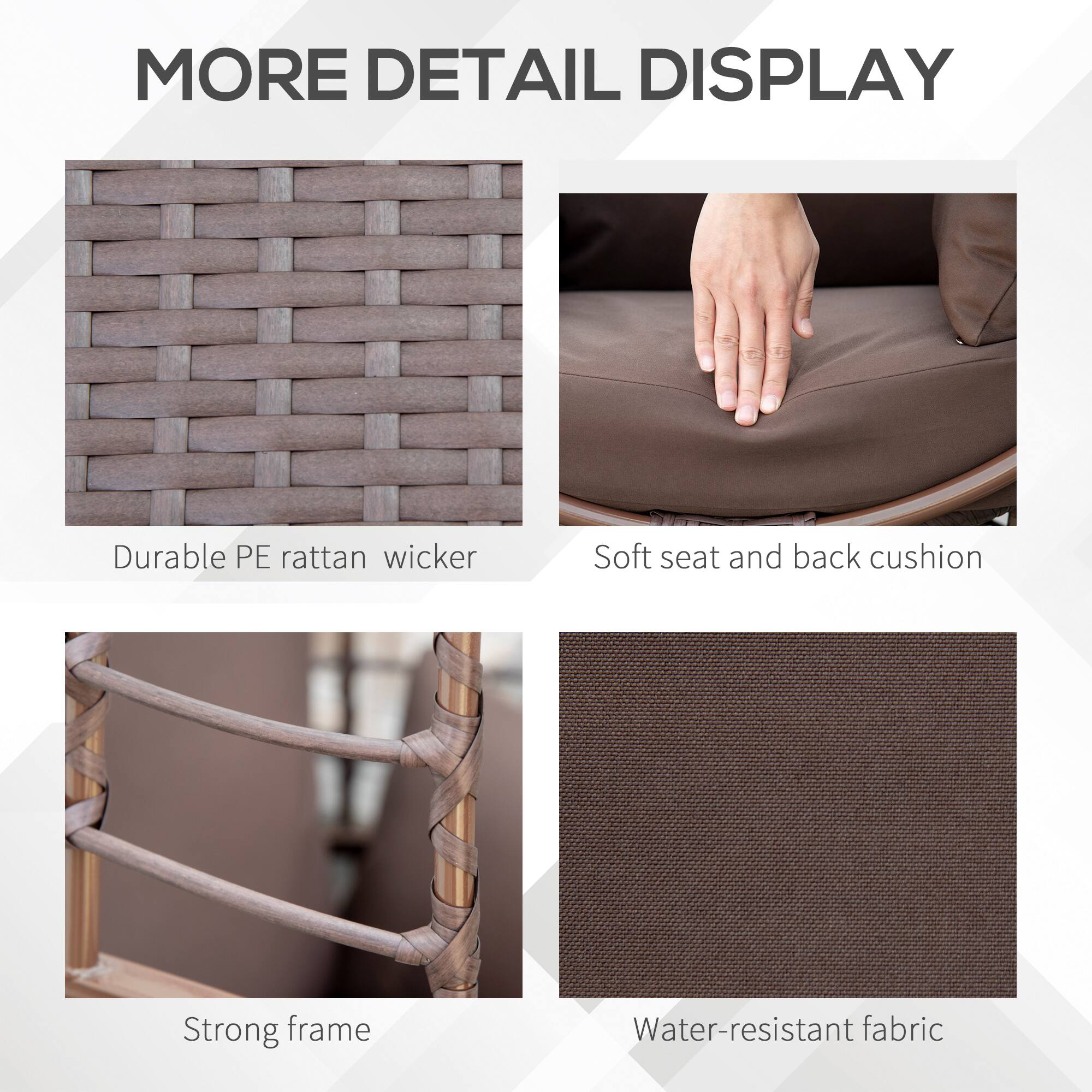 MORE DETAIL DISPLAY

- Durable PE rattan wicker
- Soft seat and back cushion
- Strong frame
- Water-resistant fabric