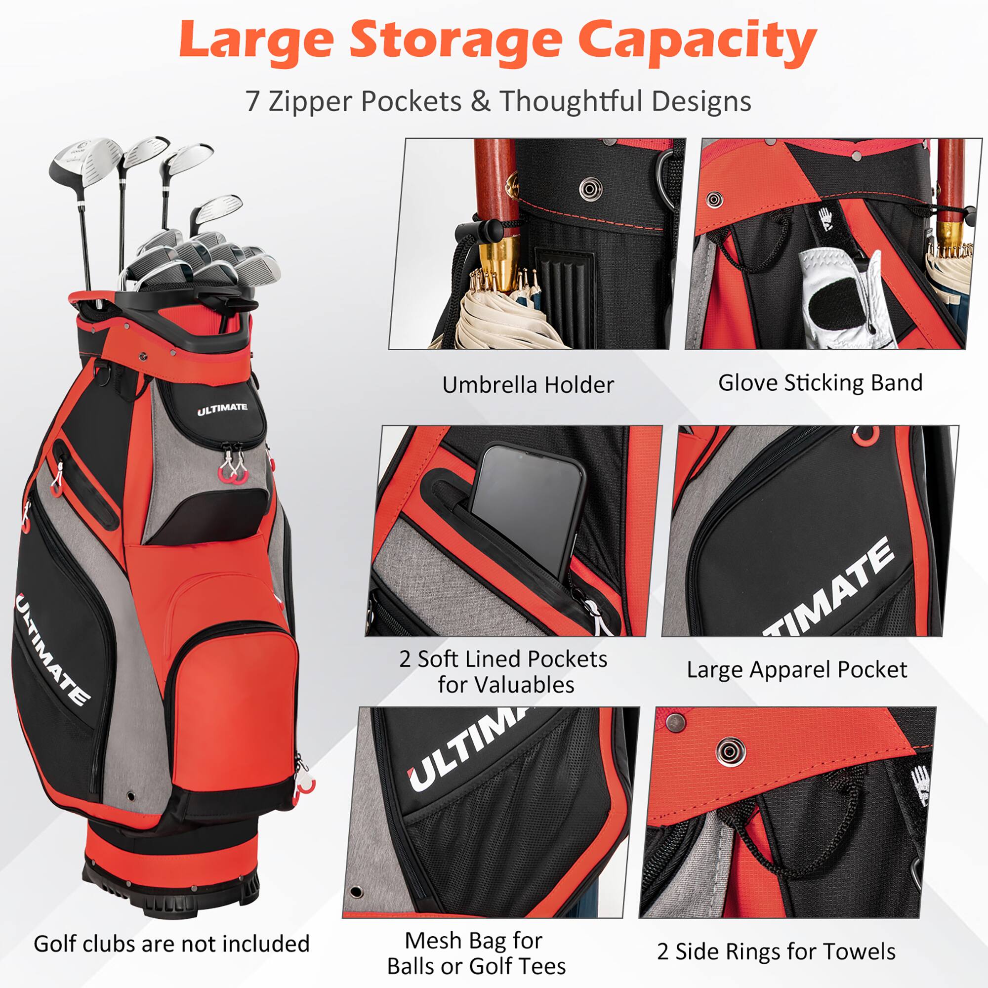 Large Storage Capacity  
7 Zipper Pockets & Thoughtful Designs  

- Umbrella Holder  
- Glove Sticking Band  
- 2 Soft Lined Pockets for Valuables  
- Large Apparel Pocket  
- Mesh Bag for Balls or Golf Tees  
- 2 Side Rings for Towels  

Golf clubs are not included