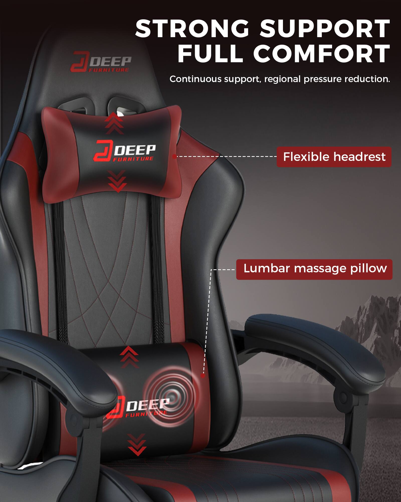 STRONG SUPPORT FULL COMFORT  
Continuous support, regional pressure reduction.  

D DEEP FURNITURE  
Flexible headrest  
Lumbar massage pillow