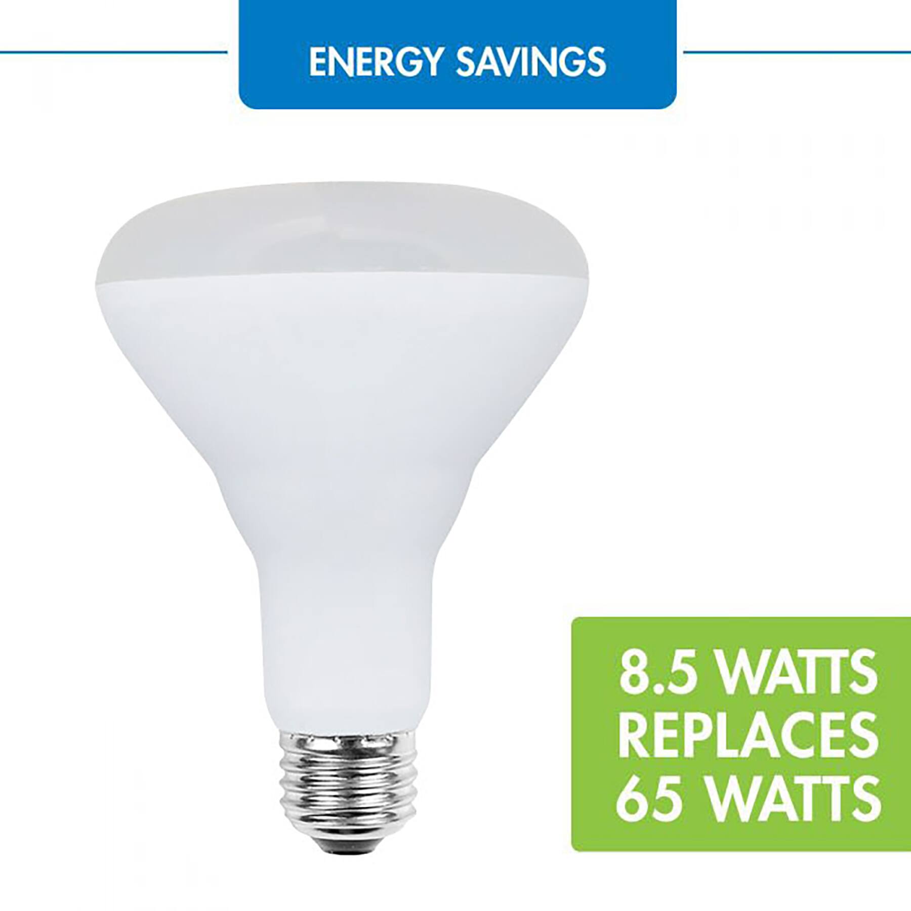 ENERGY SAVINGS
8.5 WATTS REPLACES 65 WATTS